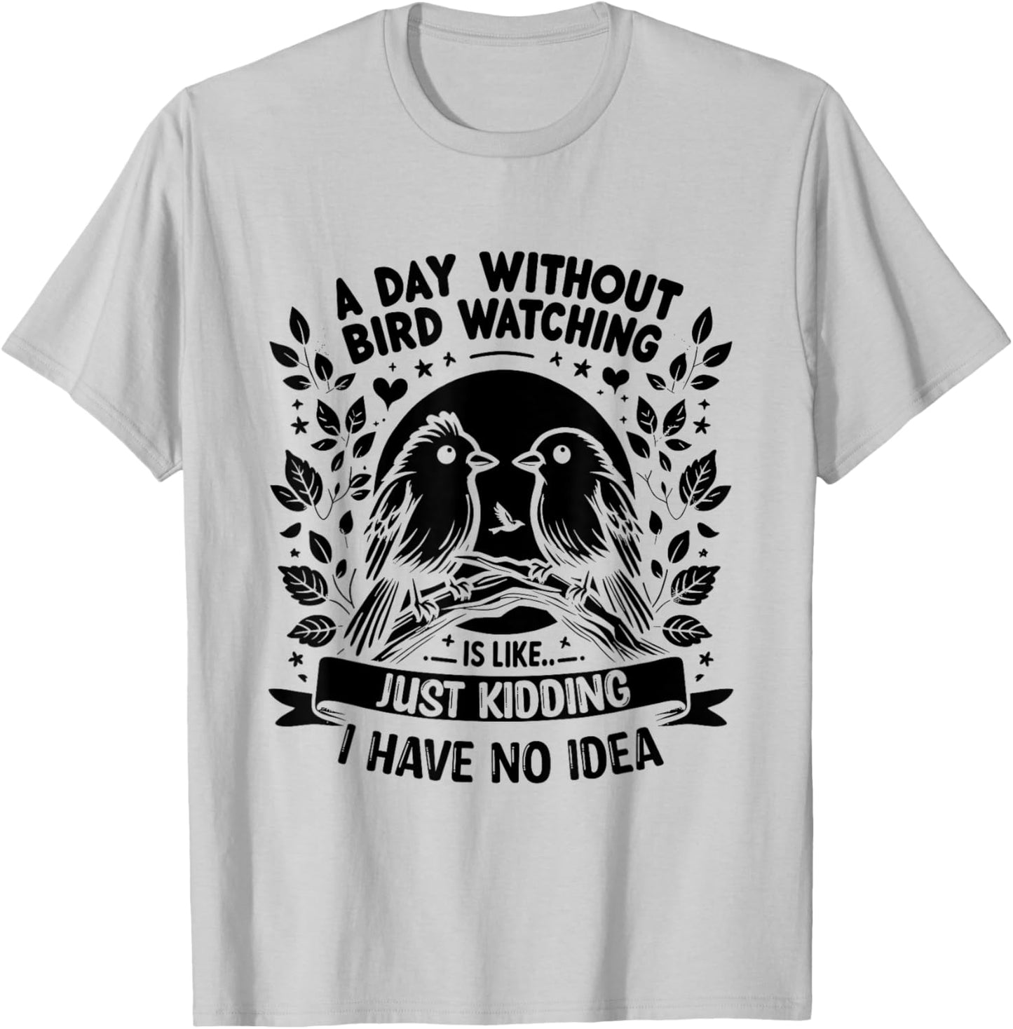 A Day Without Bird Watching Is Like Just Kidding Birding T-Shirt - T-Shirt | Ash