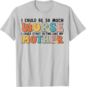I Could Be So Much Worse I Could Start Acting Like My Mother T-Shirt - T-Shirt | Ash