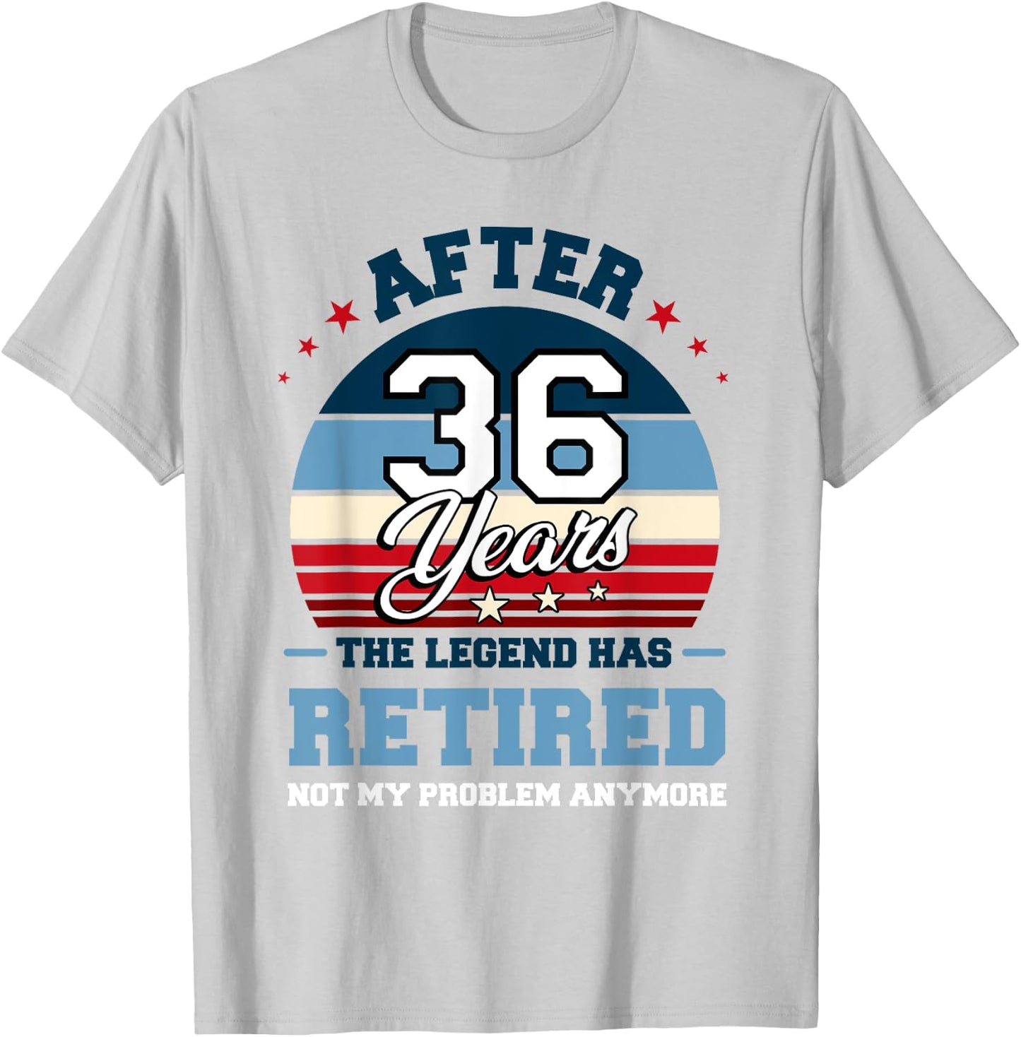 The Legend Has Retired After 36 Years Not My Problem Anymore T-Shirt - T-Shirt | Ash
