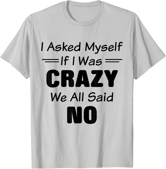 I Asked Myself If I Was Crazy We All Said No Funny Saying T-Shirt - T-Shirt | Ash