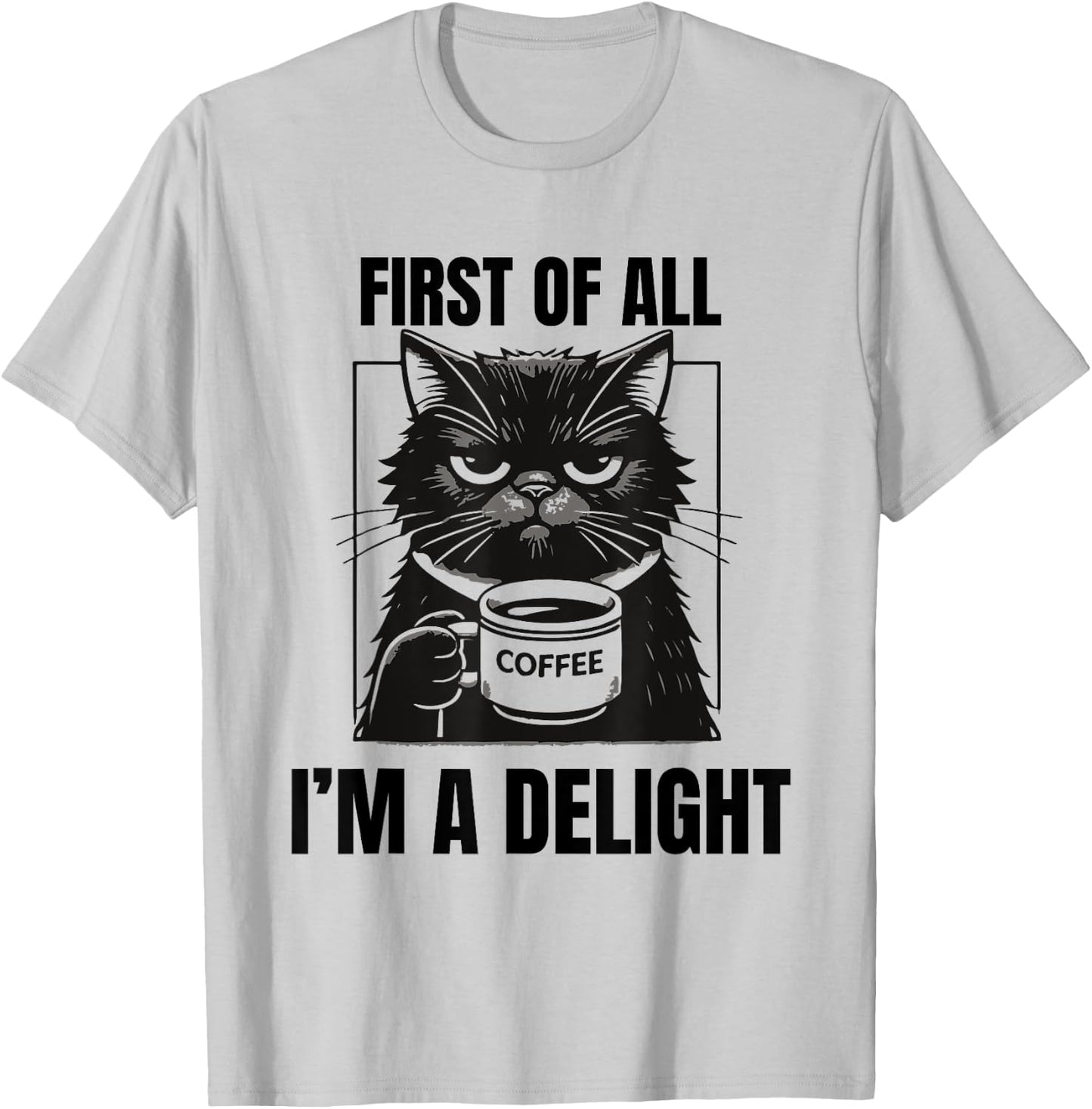First Of All I'm A Delight Sarcastic Coffee Grumpy Funny Cat Men Women T-Shirt - T-Shirt | Ash