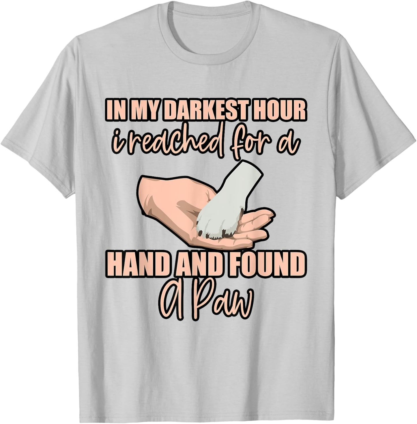 In My Darkest Hour, I Reached For A Hand And Found A Paw . T-Shirt - T-Shirt | Ash