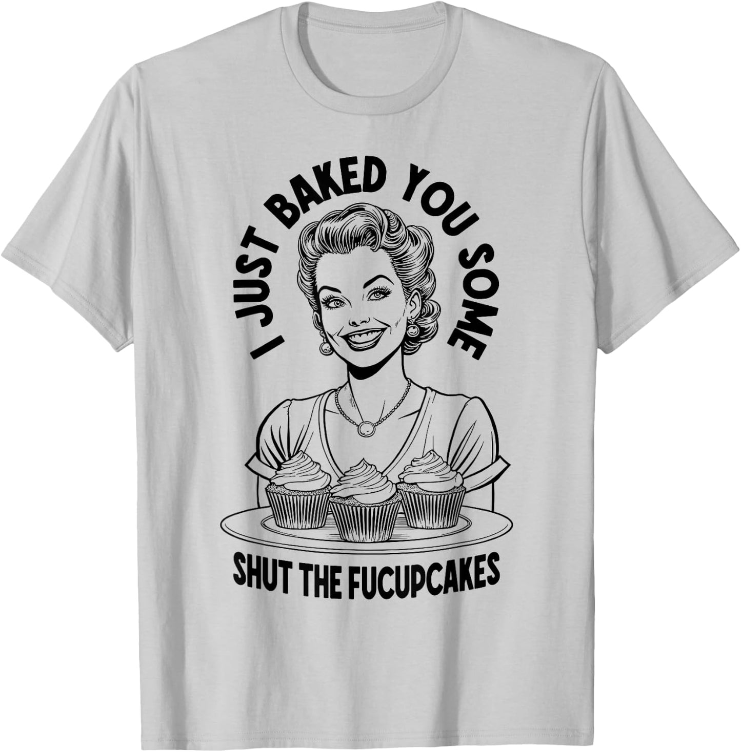 I Just Baked You Some Shut The Fucupcakes Funny Vintage Girl T-Shirt - T-Shirt | Ash