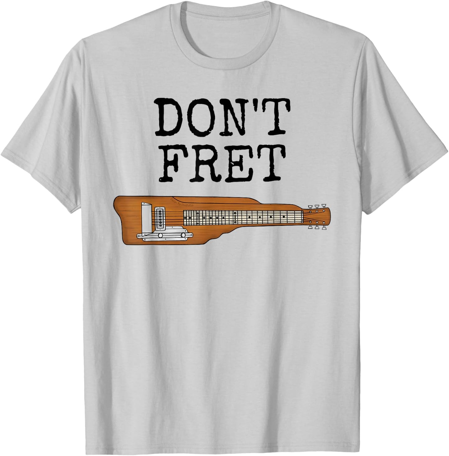 Don't Fret, Lap Steel Guitar, Slide Guitarist Musician Funny T-Shirt - T-Shirt | Ash