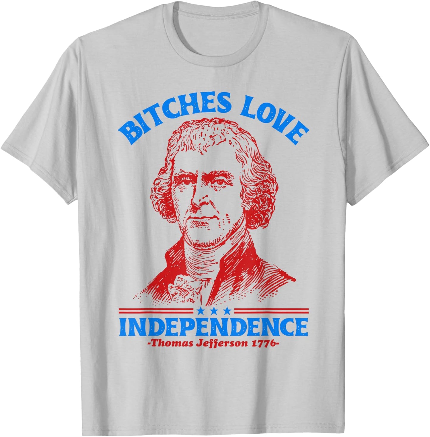 Bitches Love Independence Funny 4th Of July Thomas Jefferson T-Shirt - T-Shirt | Ash