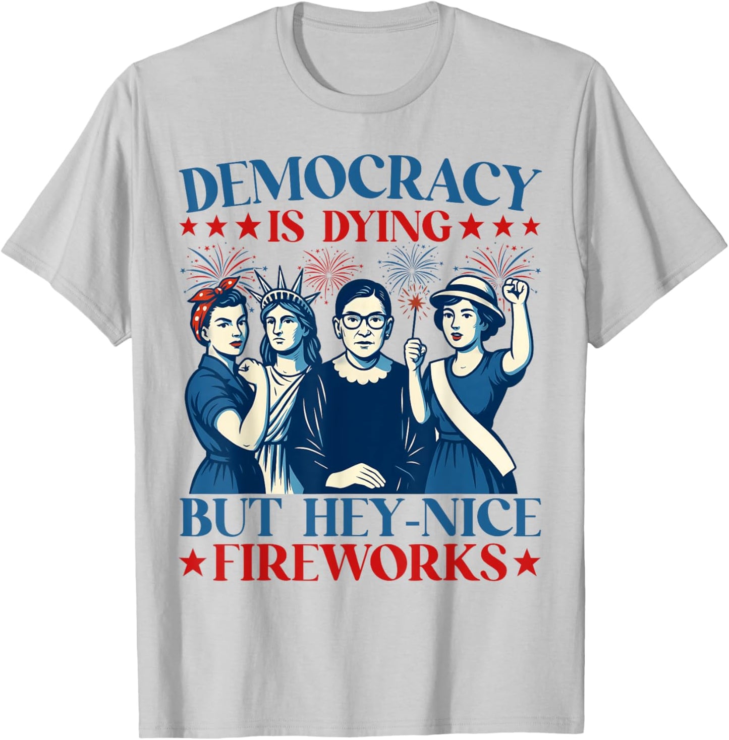 Democracy Is Dying But Hey Nice Fireworks Funny 4th Of July T-Shirt - T-Shirt | Ash