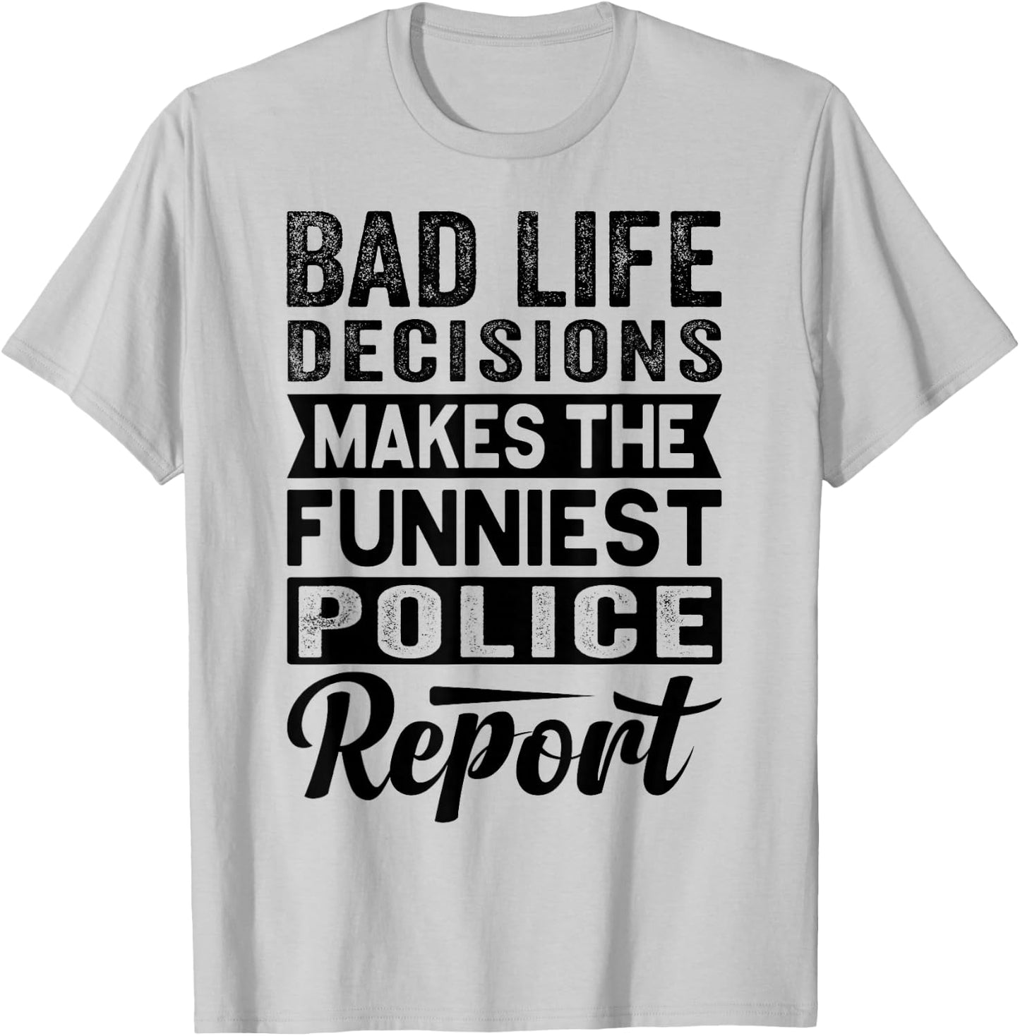 Bad Life Decisions Makes The Funniest Police Report T-Shirt - T-Shirt | Ash
