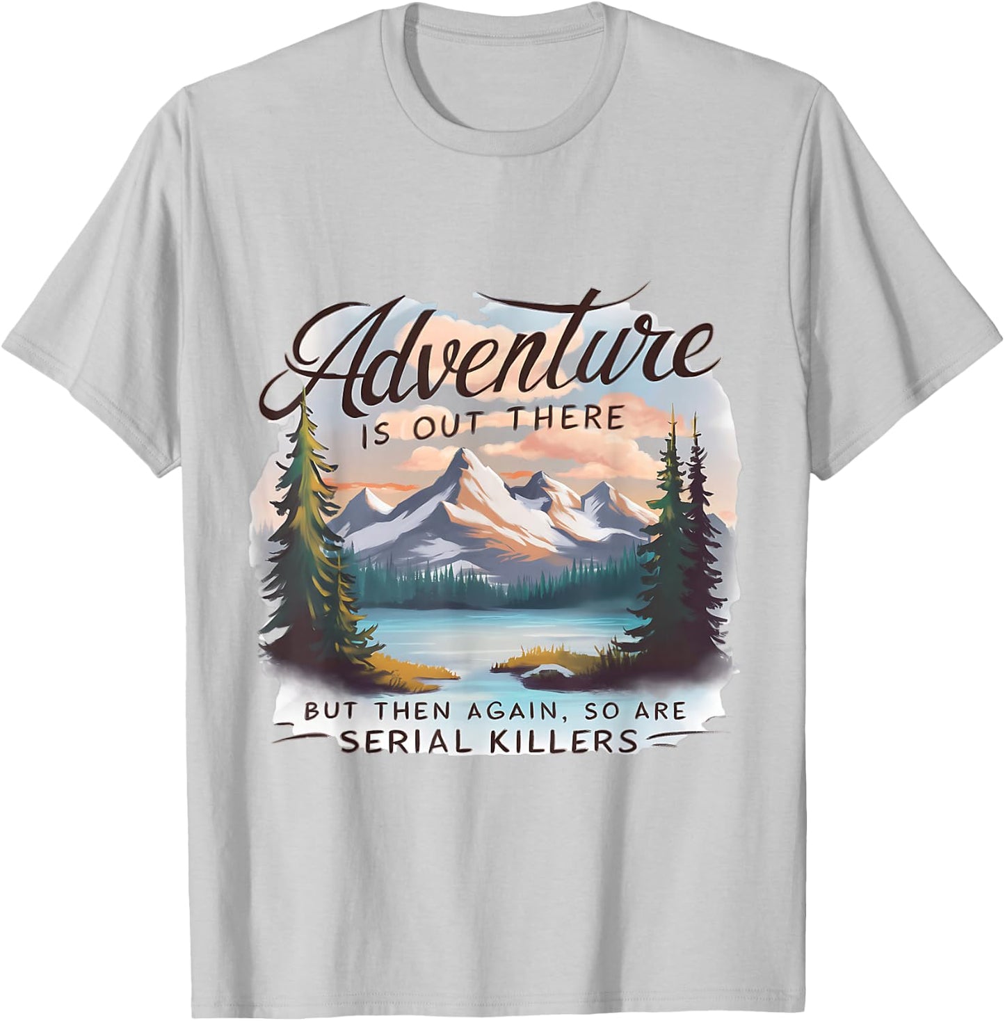 ADVENTURE IS OUT THERE BUT SO ARE SERIAL KILLERS Camping T-Shirt - T-Shirt | Ash