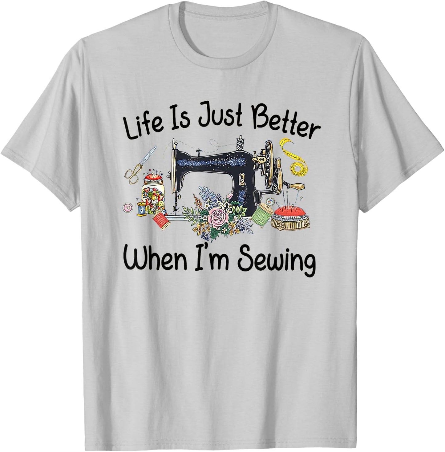Life Is Just Better When I'm Sewing Funny Sewing Machine T-Shirt - T-Shirt | Ash