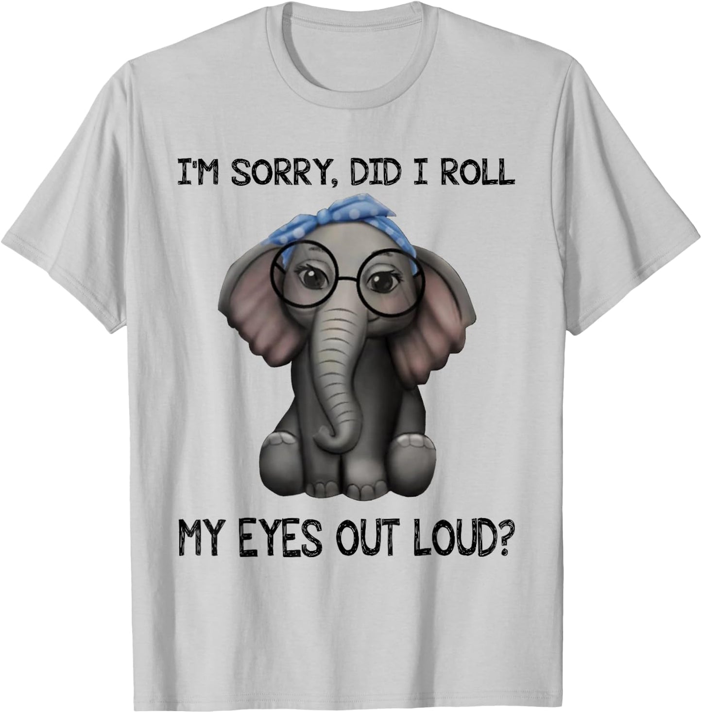 Elephant I'm Sorry Did I Roll My Eyes Out Loud T-Shirt - T-Shirt | Ash