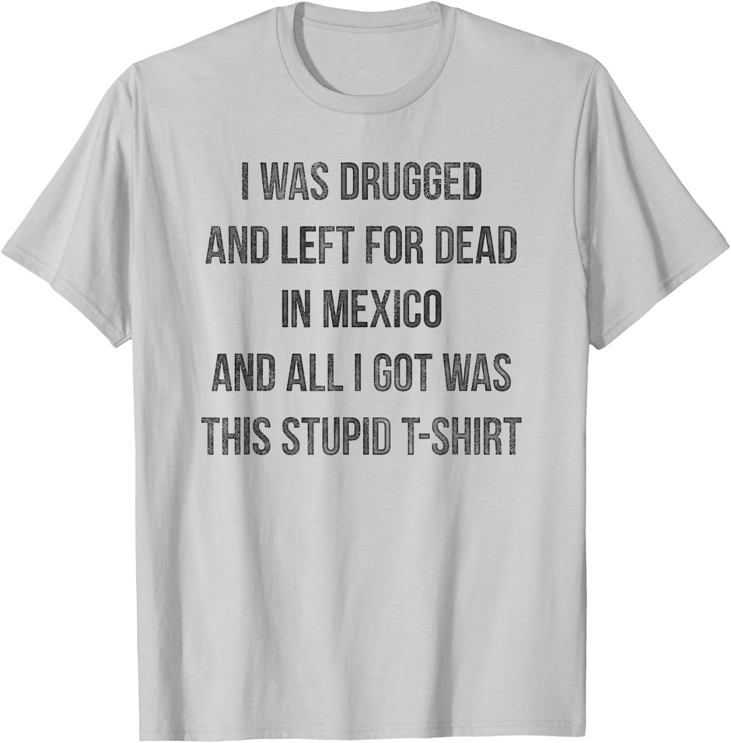 I Was Drugged And Left For Dead In Mexico T Shirt Distressed T-Shirt - T-Shirt | Ash