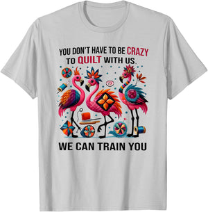 You Don't Have to Be Crazy to Quilt with Us We Can Train You T-Shirt - T-Shirt | Ash