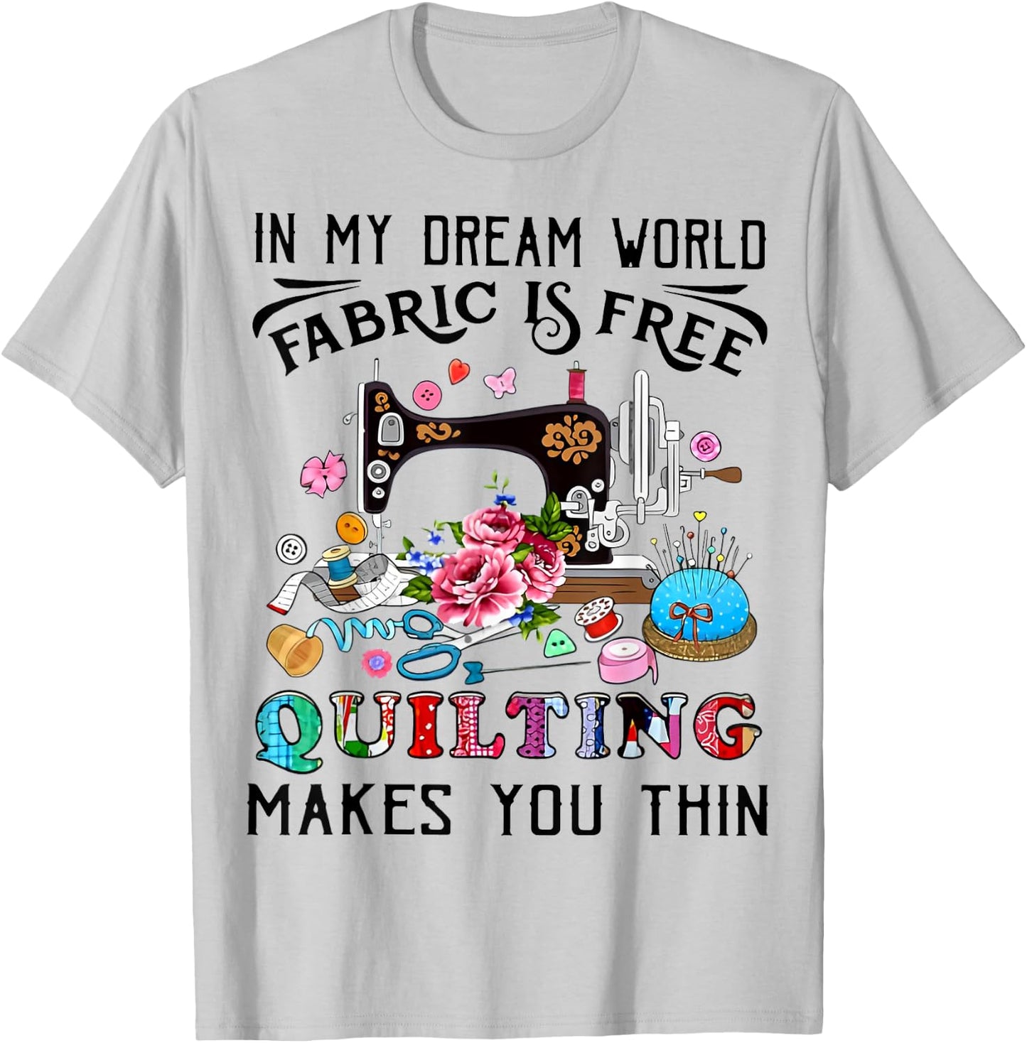 In My Dream World Fabric Is Free Quilting Makes You Thin T-Shirt - T-Shirt | Ash