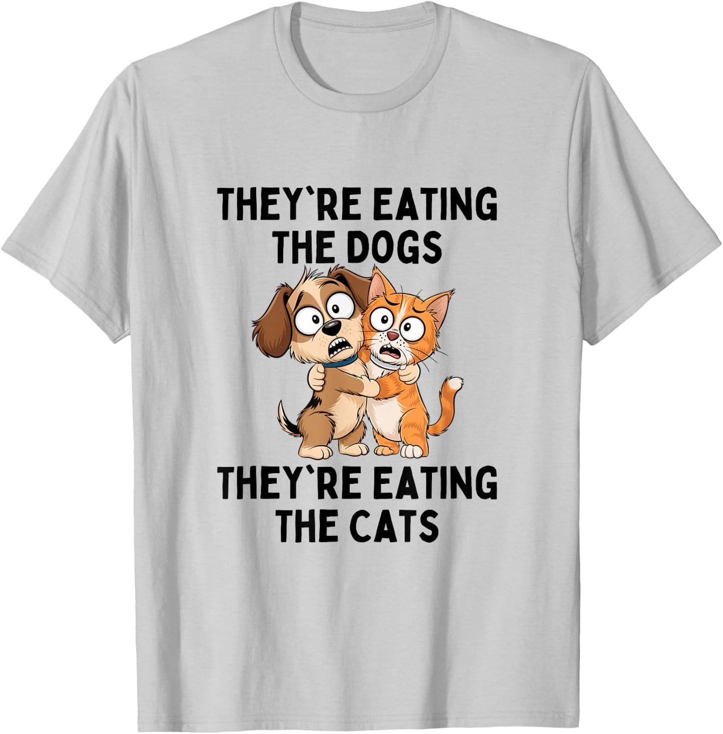 They're Eating The Dogs They're Eating The Cats T-Shirt - T-Shirt | Ash
