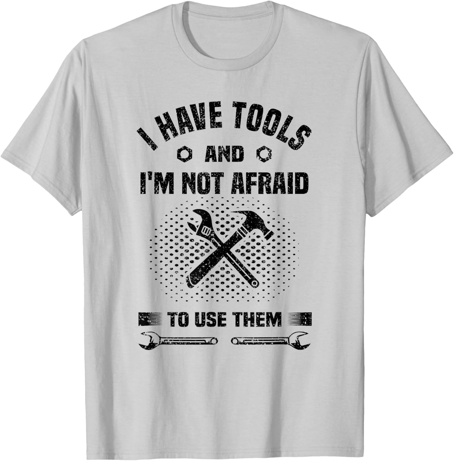 I Have Tools and I'm Not Afraid to Use Them Funny Handyman T-Shirt - T-Shirt | Ash