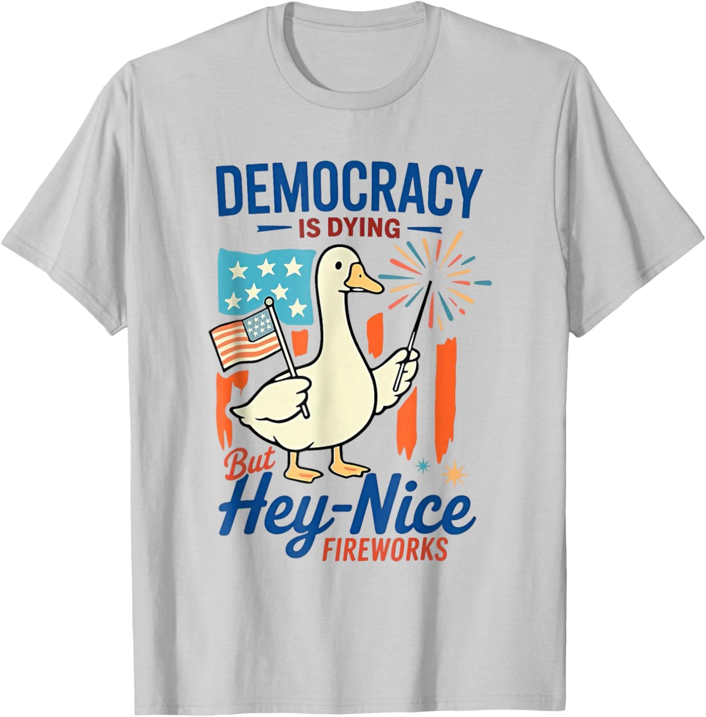 Democracy Is Dying But Hey Nice Fireworks Goose 4th Of July T-Shirt - T-Shirt | Ash