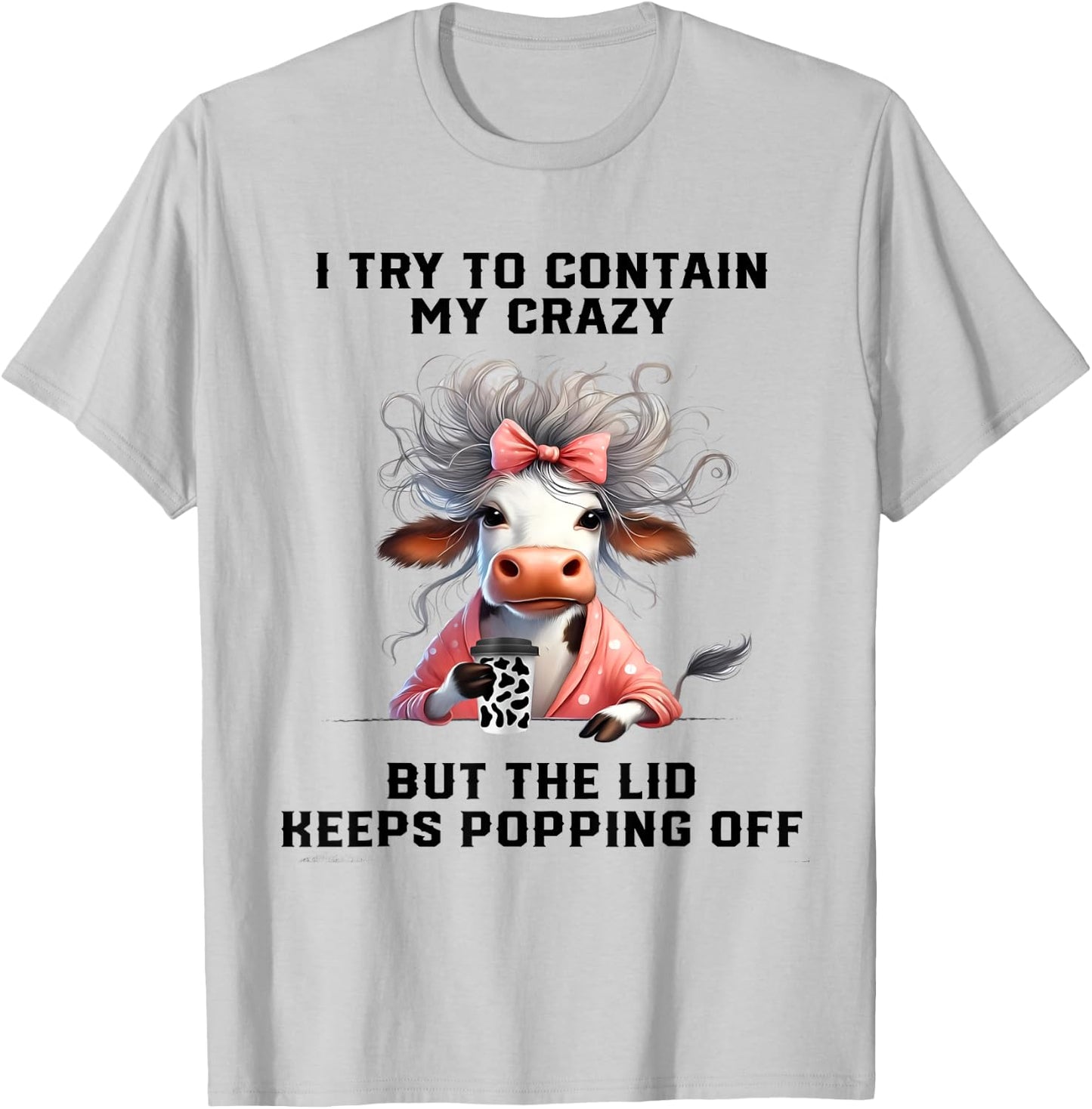 Cow I Try To Contain My Crazy But The Lid Keeps Popping Off T-Shirt - T-Shirt | Ash