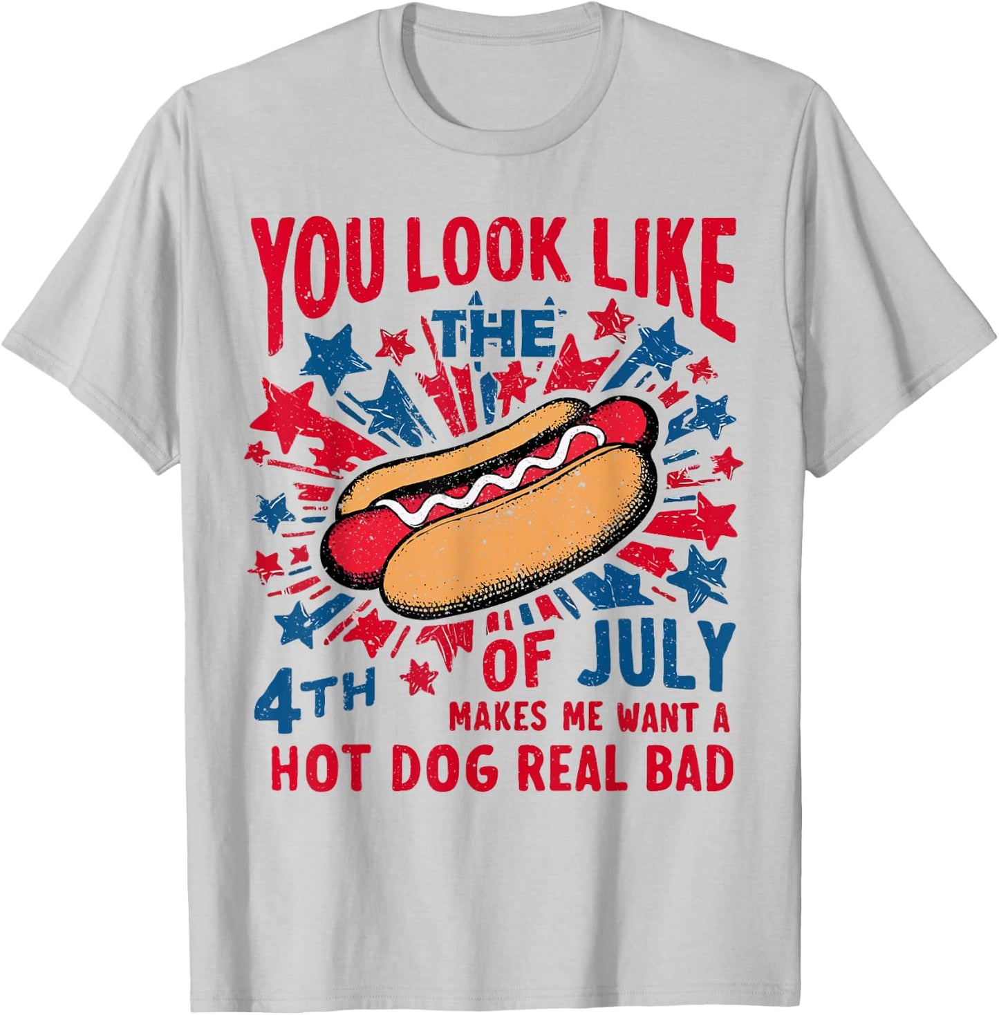 You Look Like The 4th Of July Makes Me Want Hot Dog Real Bad T-Shirt - T-Shirt | Ash