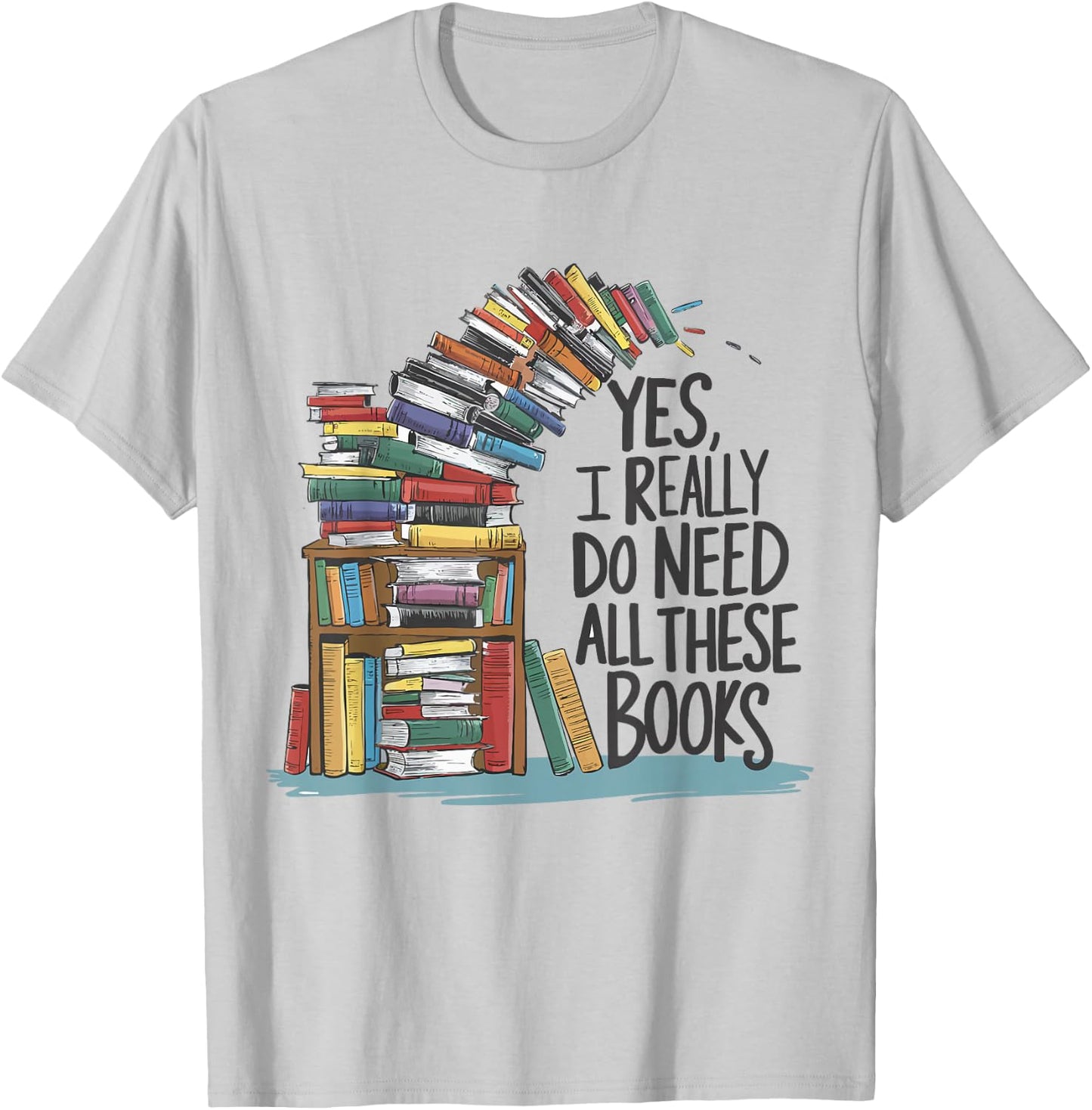 Yes I Really Do Need All These Books Funny Book Lover T-Shirt - T-Shirt | Ash