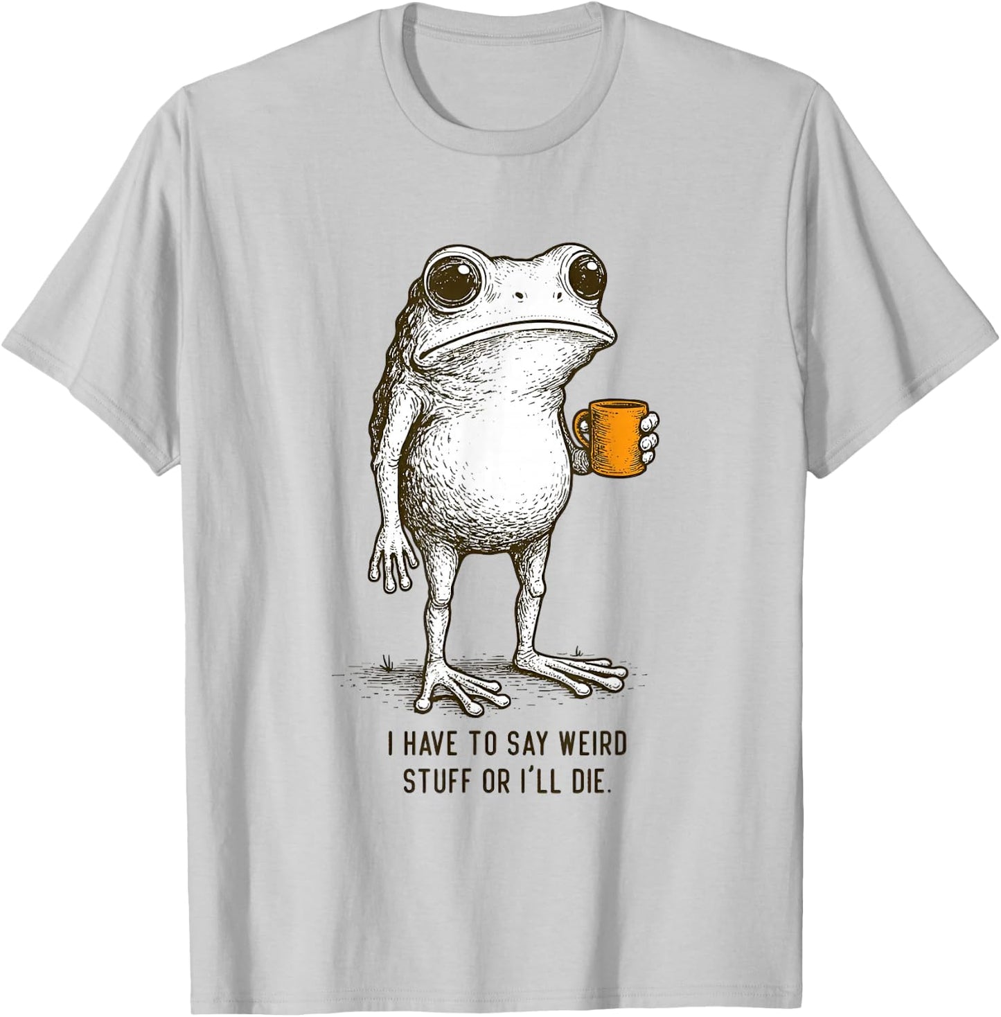 I Have to Say Weird Stuff Or I'll Die Frog Meme T-Shirt - T-Shirt | Ash