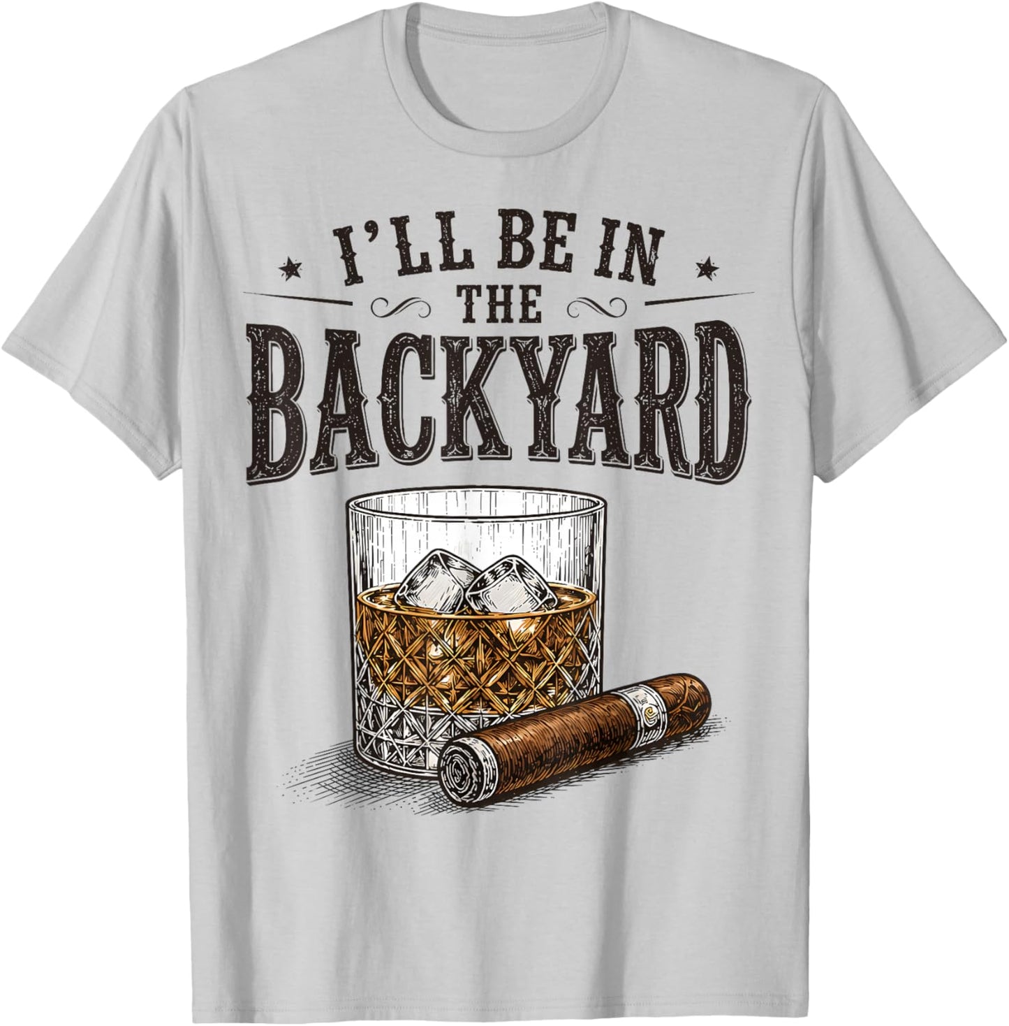I'll Be in The Backyard Funny Bourbon Cigar Lover T-Shirt - T-Shirt | Ash