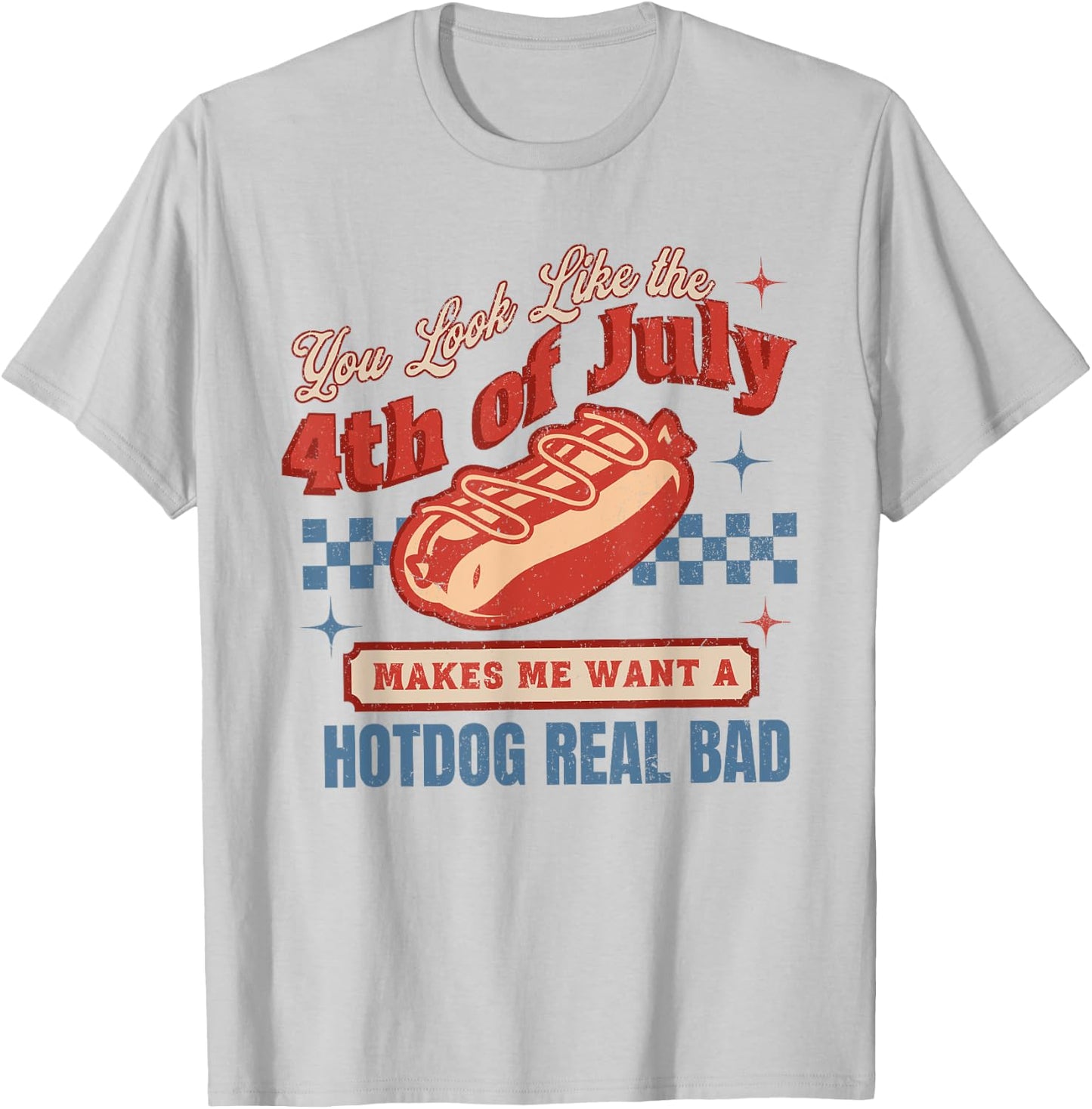 You Look Like The 4th Of July Makes Me Want Hotdog Real Bad T-Shirt - T-Shirt | Ash