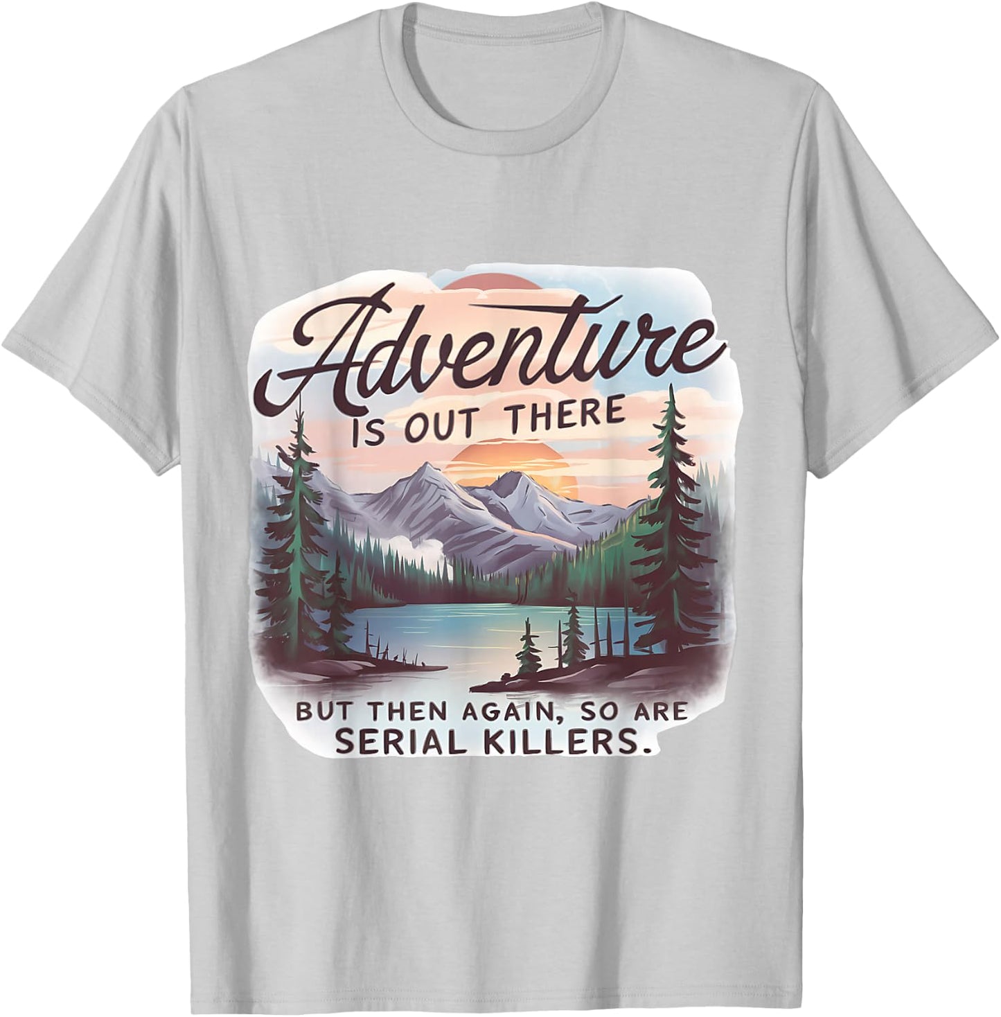 ADVENTURE IS OUT THERE BUT SO ARE SERIAL KILLERS Camping T-Shirt - T-Shirt | Ash