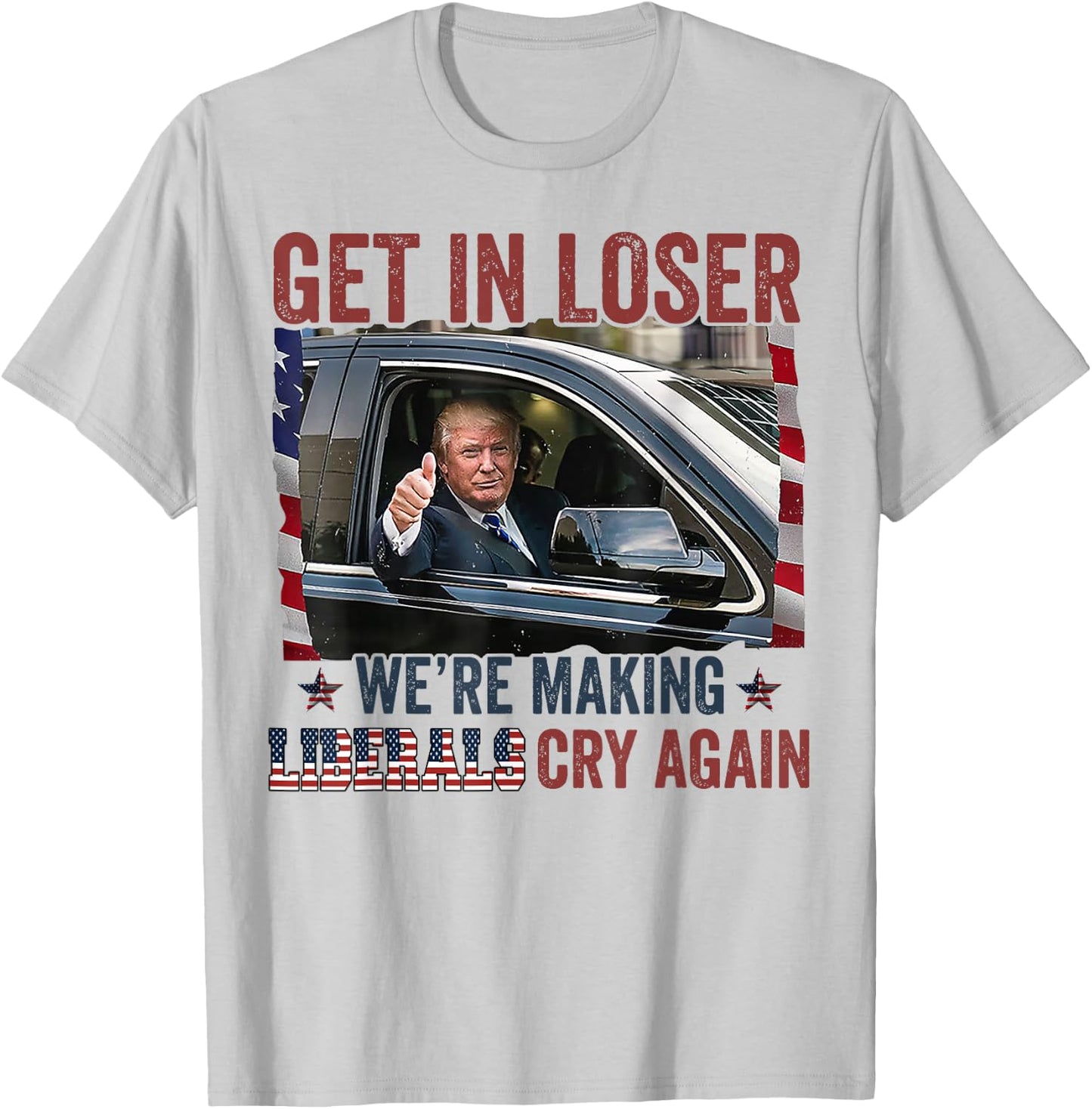 Trump Get In Loser We're Making Liberals Cry Again T-Shirt - T-Shirt | Ash