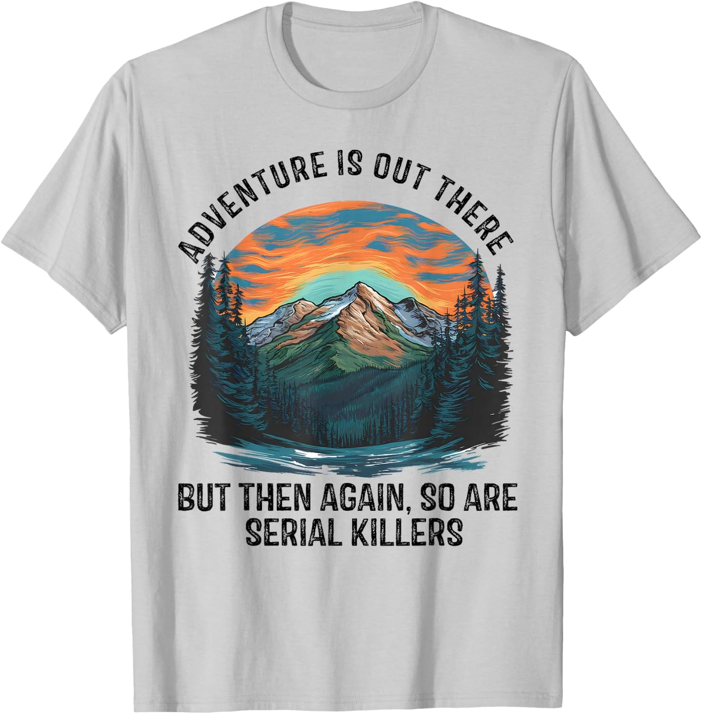 Adventure is Out There BUT SO are Serial Killers T-Shirt - T-Shirt | Ash