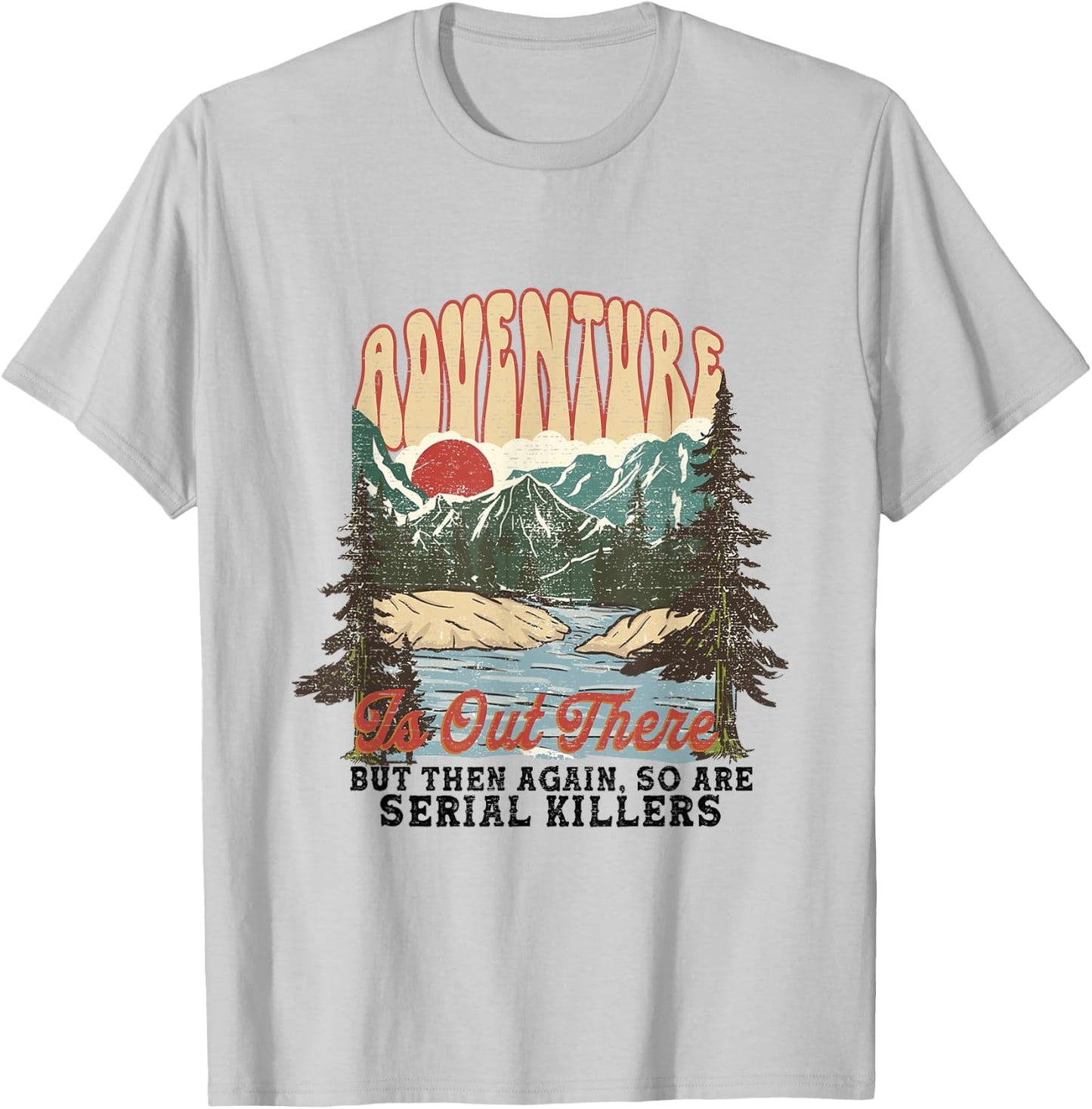 Adventure is Out There but So Are Serial Killers T-Shirt - T-Shirt | Ash
