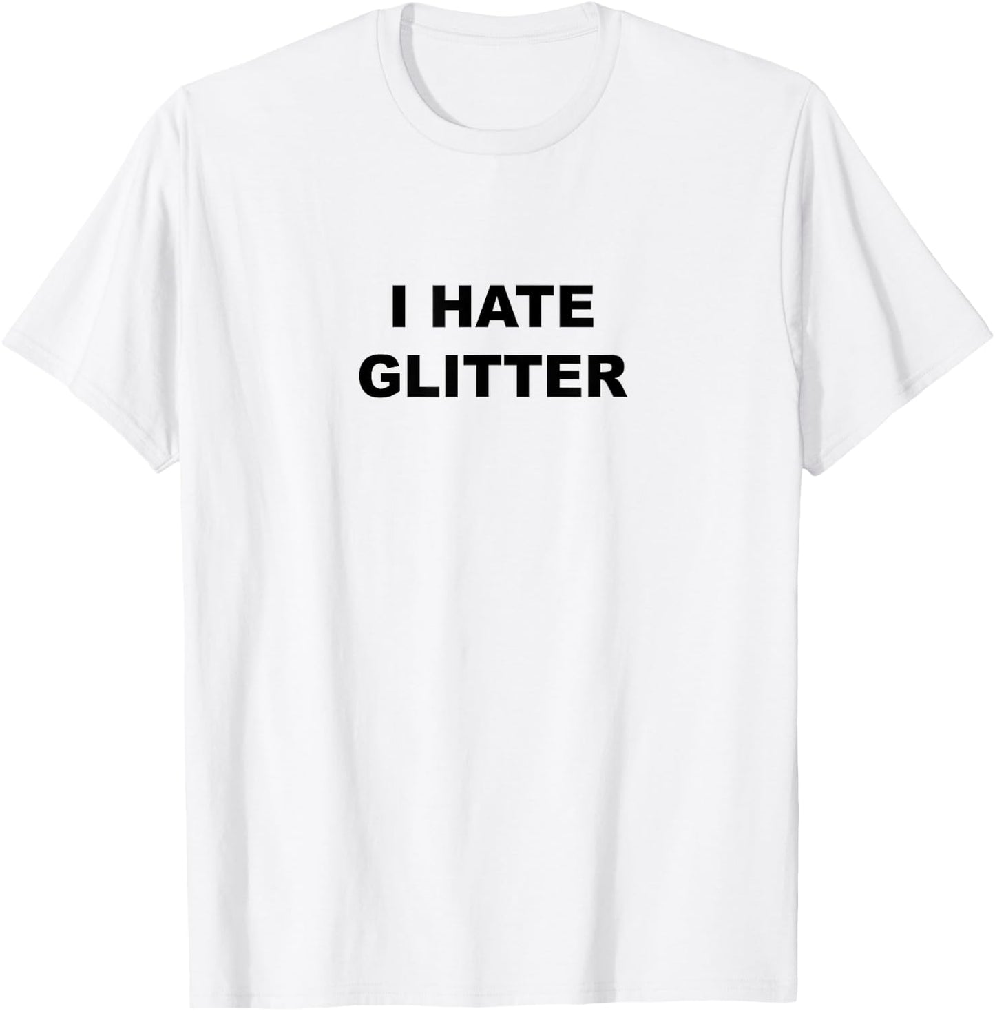 Top That Says I Hate Glitter Funny Because Glitter Sucks T-Shirt - T-Shirt | White