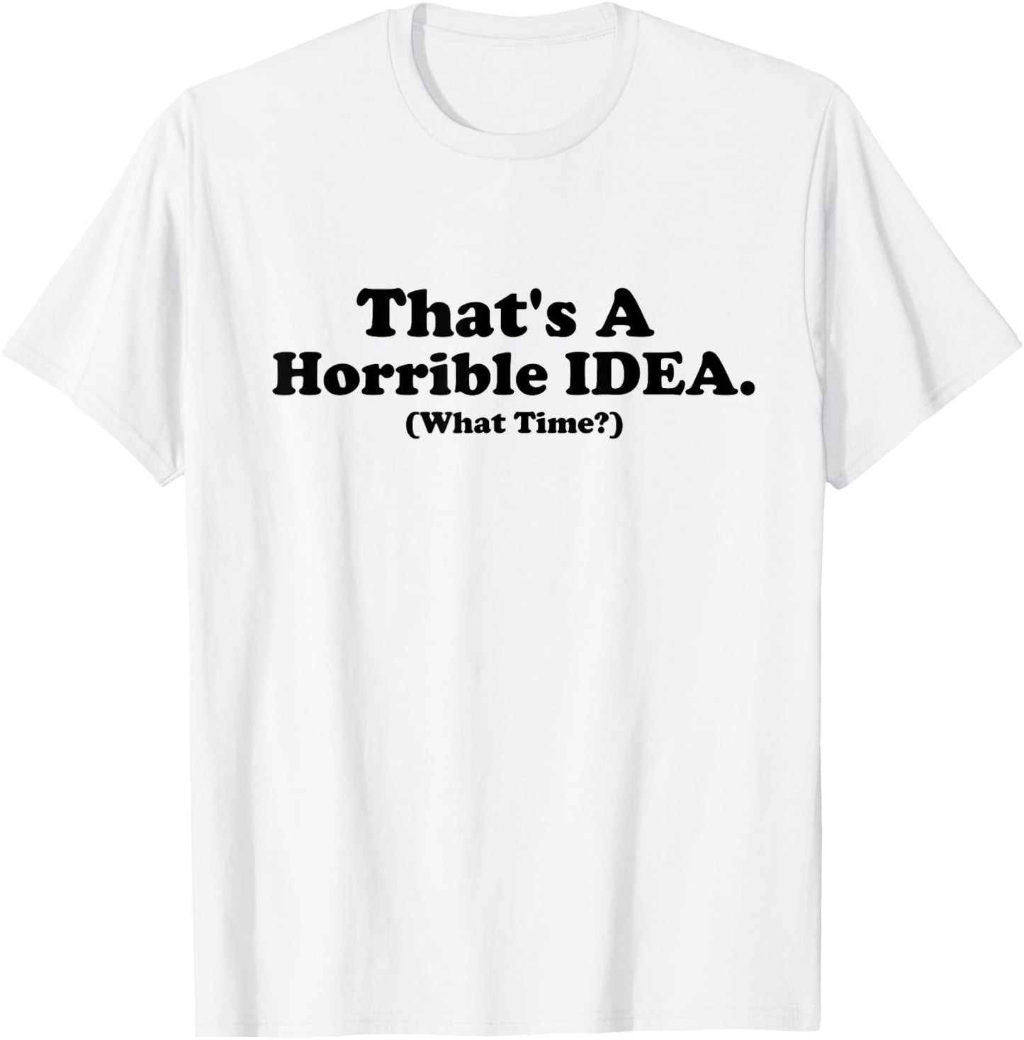 That's a Terrible Idea What Time, Funny Quotes, Sarcastic T-Shirt - T-Shirt | White
