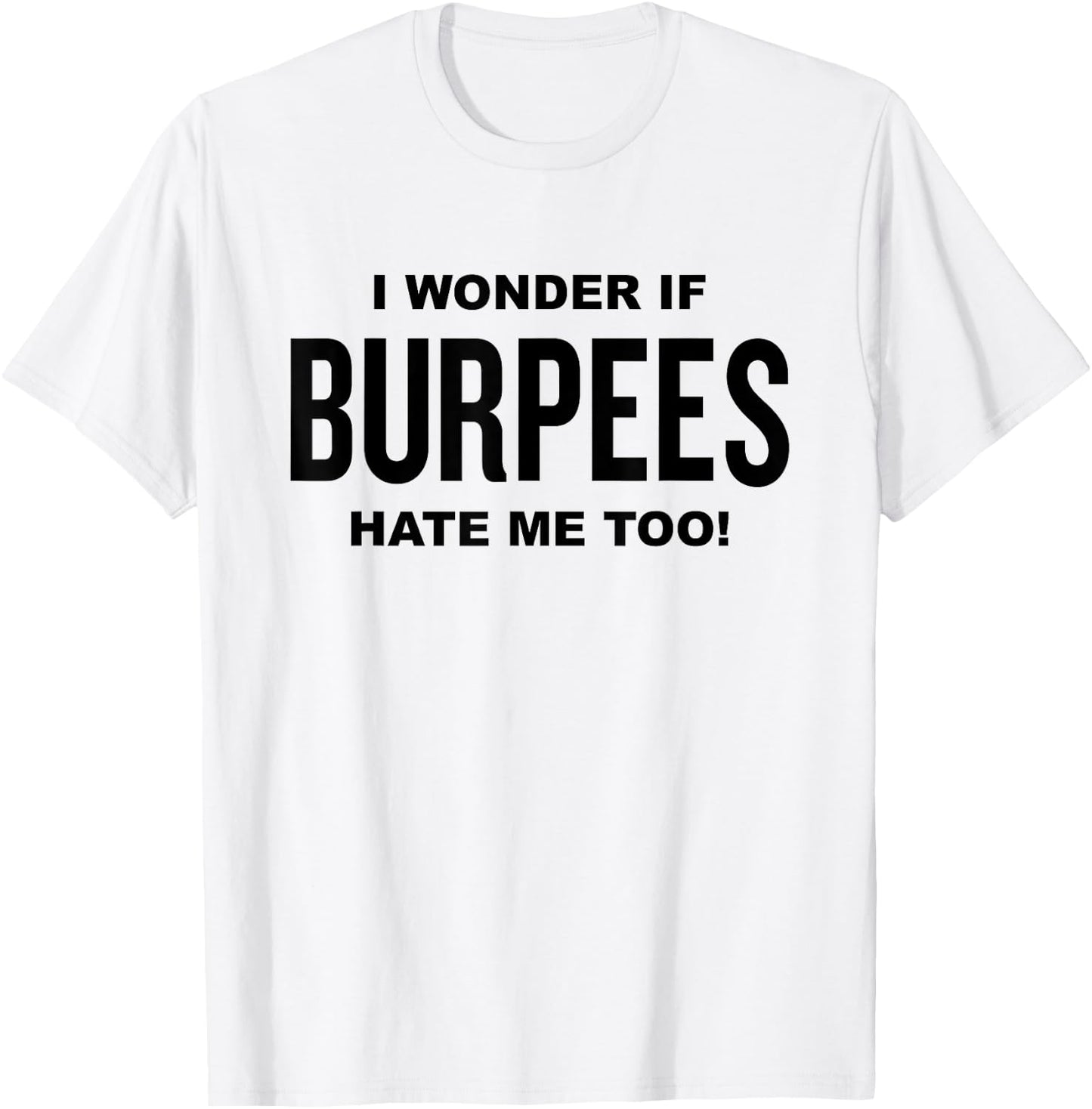 Funny Fitness Workout Joke I Wonder If Burpees Hate Me, Too! T-Shirt - T-Shirt | White