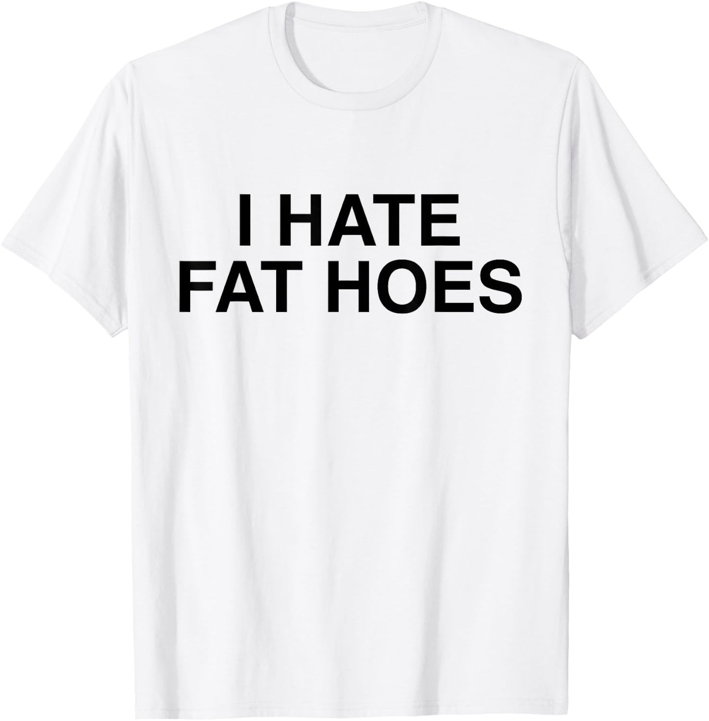 I Hate Fat Hoes Funny Sarcasm T-Shirt - T-Shirt | White