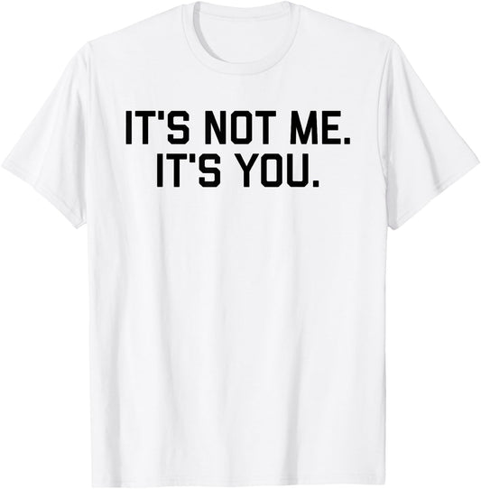 It's Not Me It's You Shirt T-Shirt - T-Shirt | White