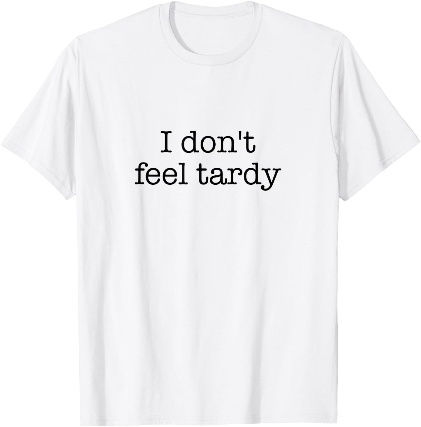 I Don't Feel Tardy! / Funny Saying / Sarcastic Quote Design T-Shirt - T-Shirt | White