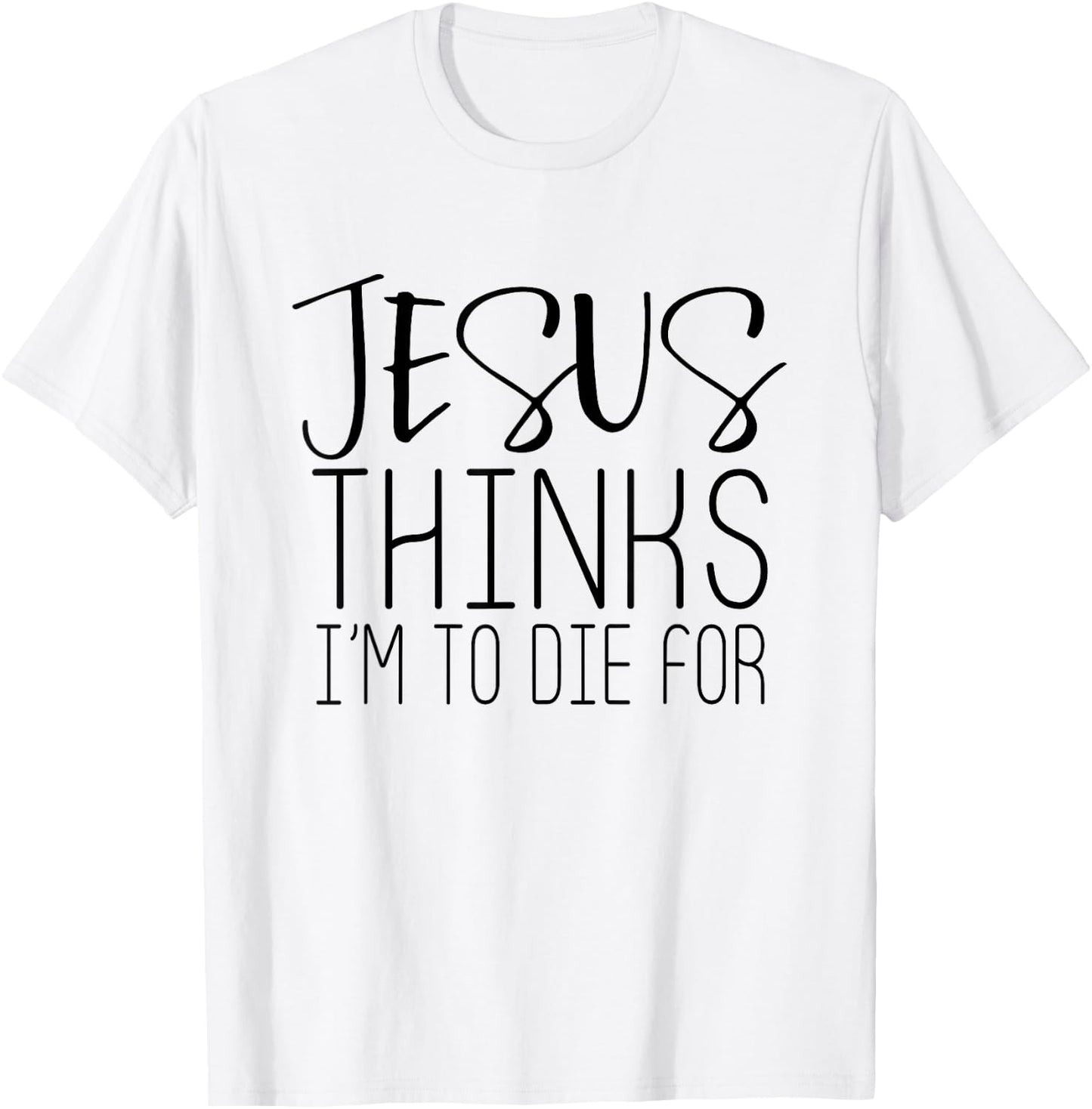Jesus Thinks Im To Die For - Popular Bible Faith Quote Shirt T-Shirt - T-Shirt | White
