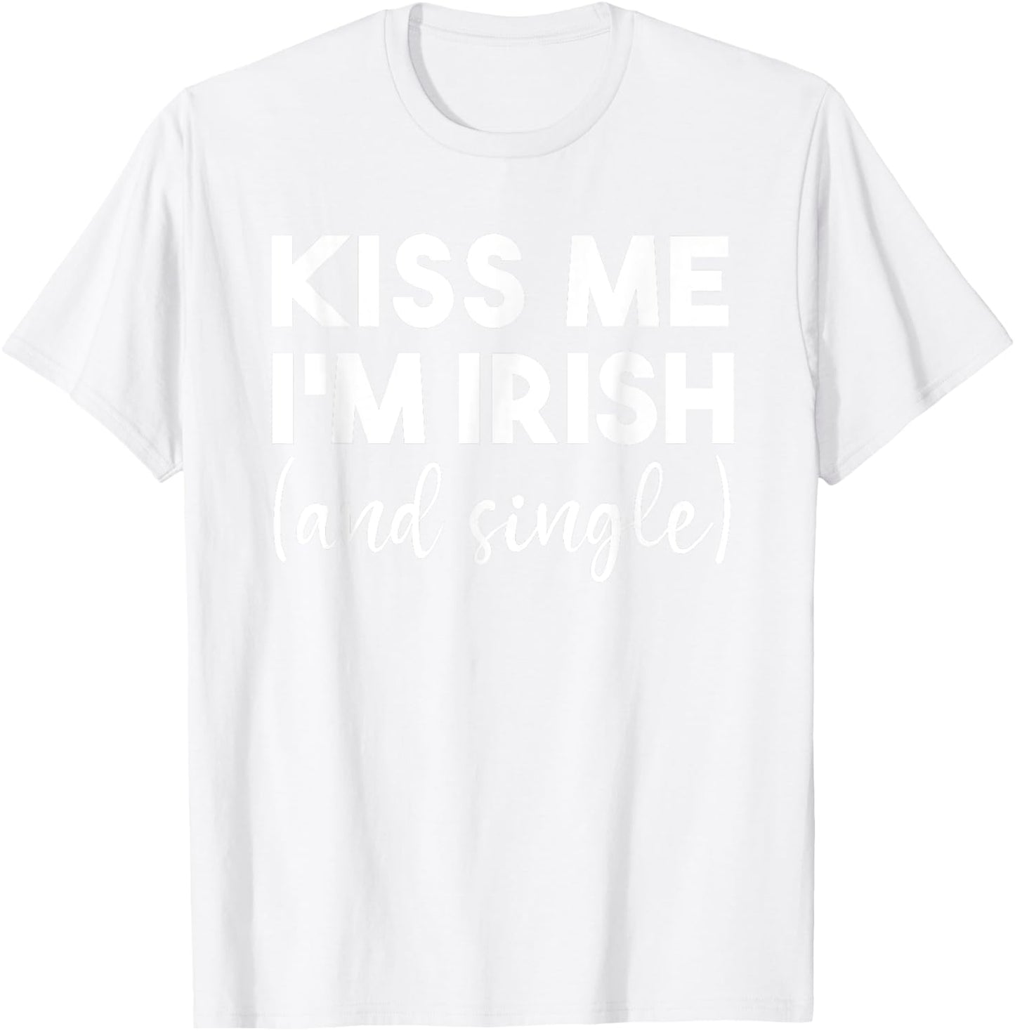 Kiss Me Im Irish And Single Funny St Patricks Day Drinking T-Shirt - T-Shirt | White