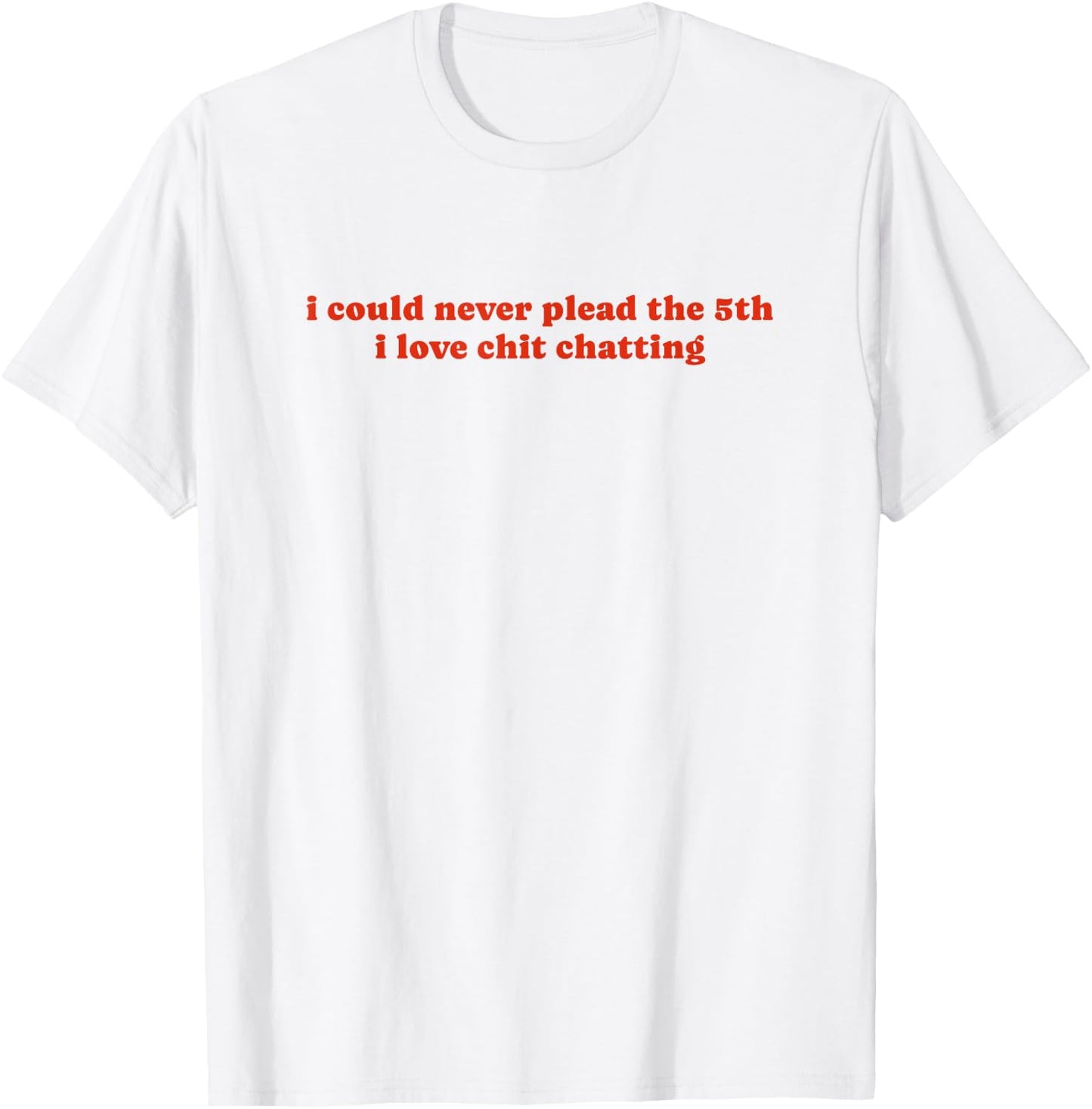 I Could Never Plead The Fifth I Love Chit Chatting T-Shirt - T-Shirt | White