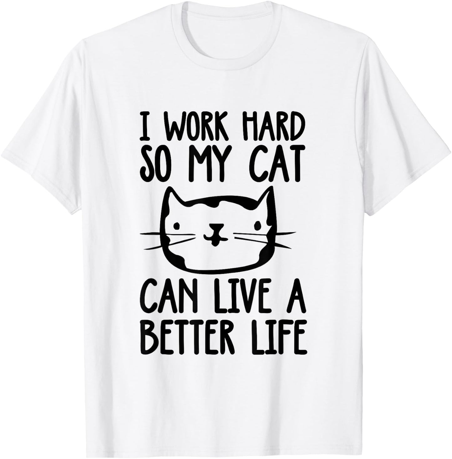 I Work Hard So My Cat Can Have A Better Life Funny Cat Shirt T-Shirt - T-Shirt | White