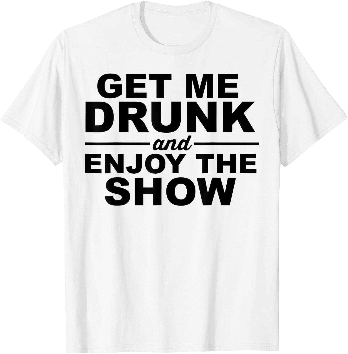 Get Me Drunk And Enjoy The Show T-Shirt - T-Shirt | White