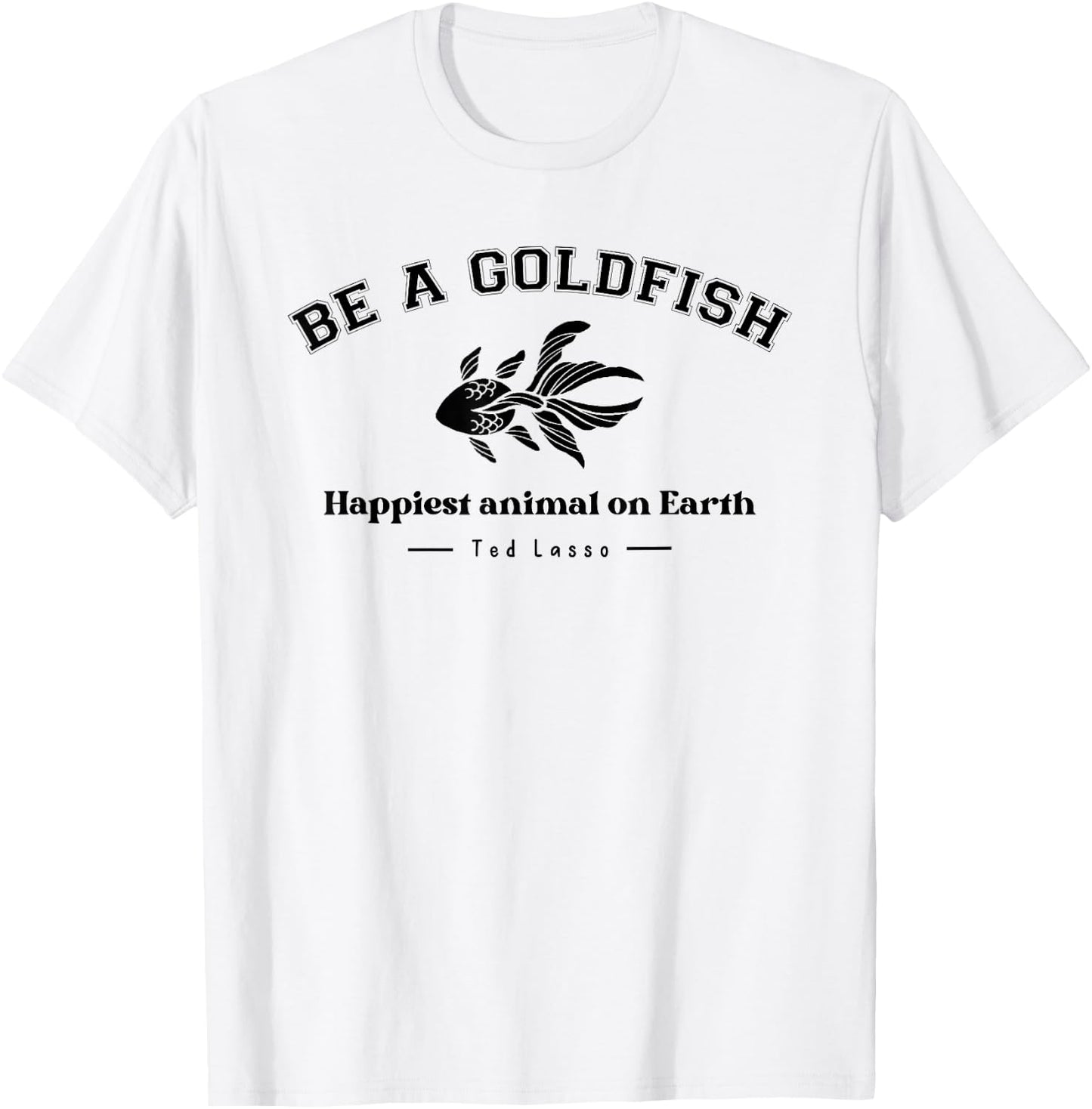 Be a Goldfish Happiest Animal On Earth, Motivational Quotes T-Shirt - T-Shirt | White