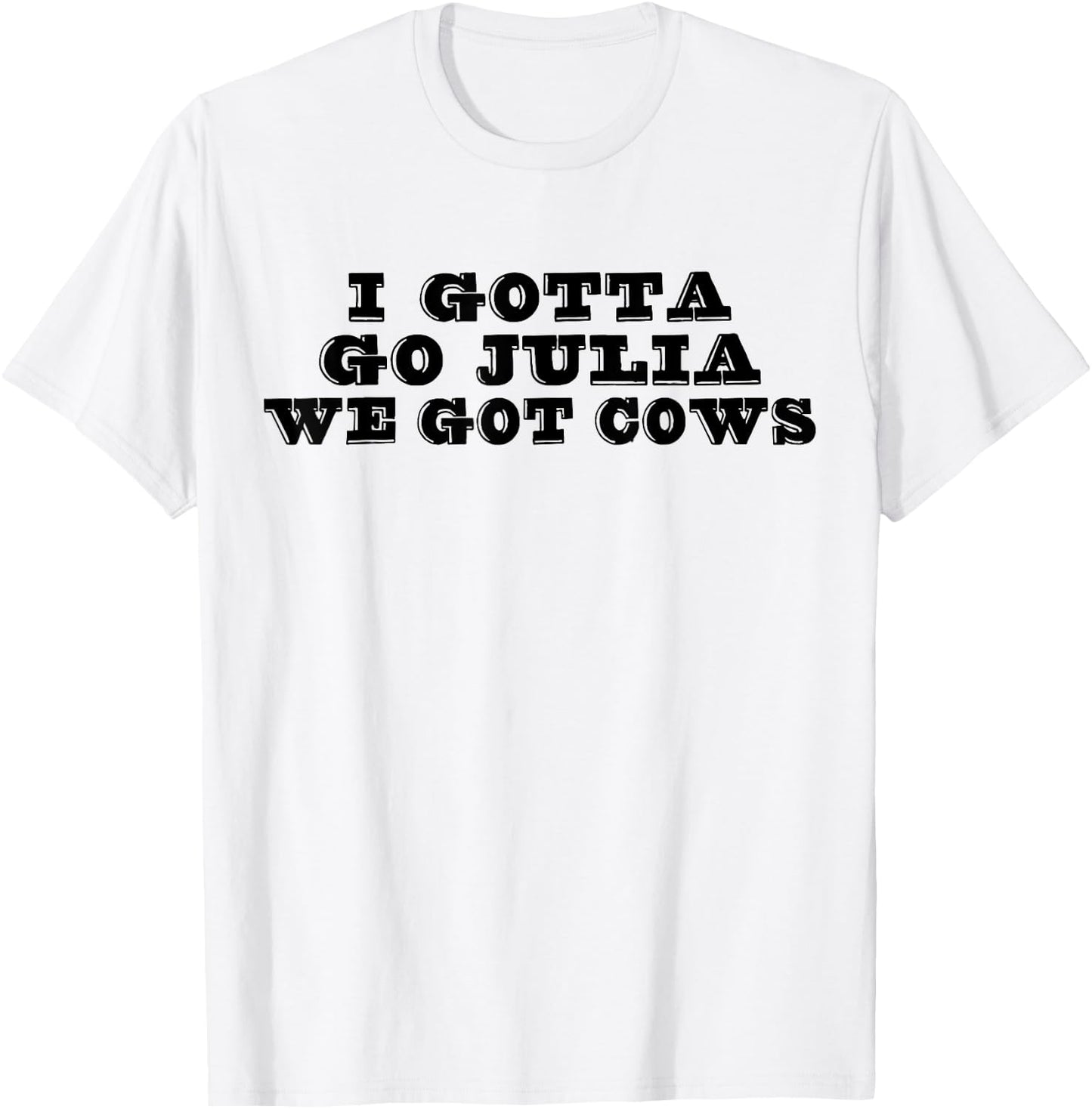 I Gotta Go Julia We Got Cows Funny Quote T-Shirt - T-Shirt | White
