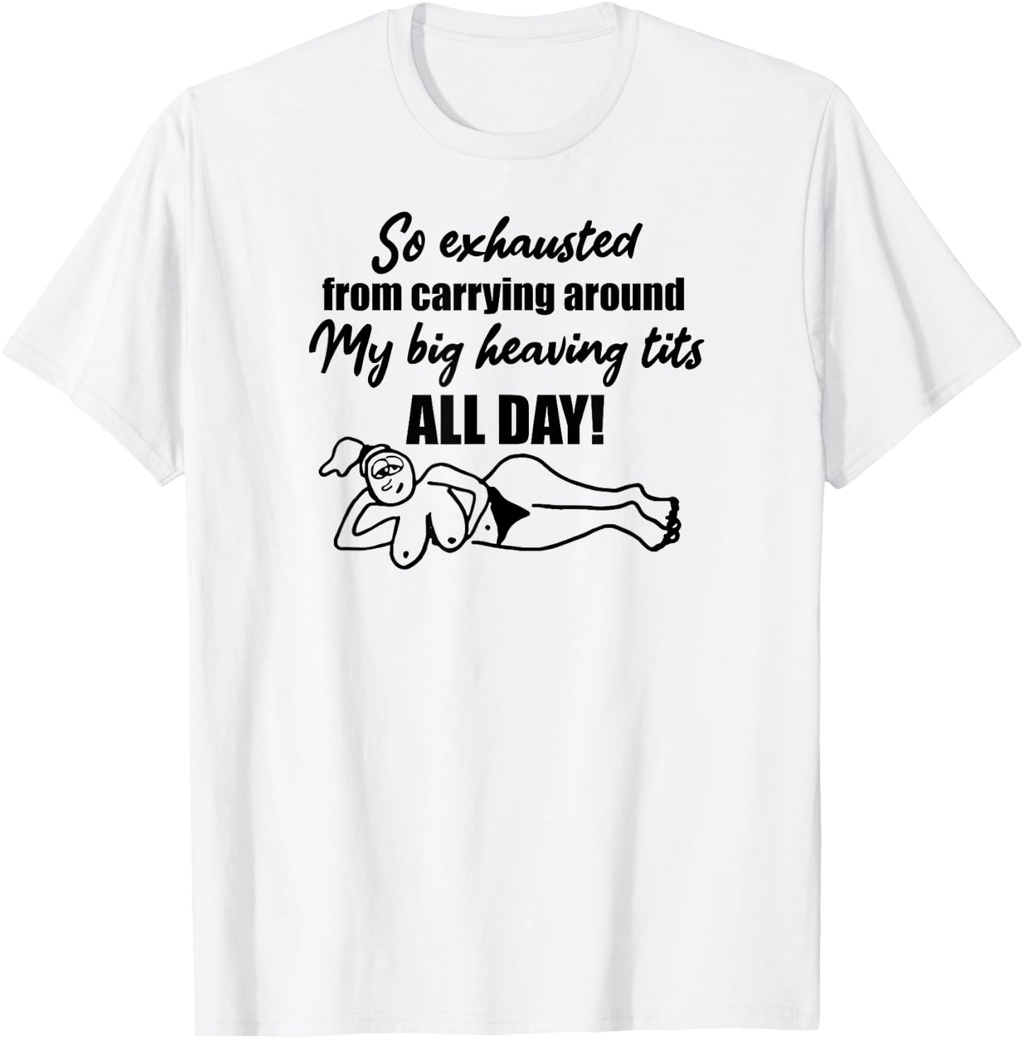 Exhausted from carrying around my big heaving tits all day T-Shirt - T-Shirt | White