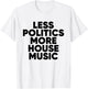 Less Politics More House Music - EDM DJ Rave T-Shirt - T-Shirt | White