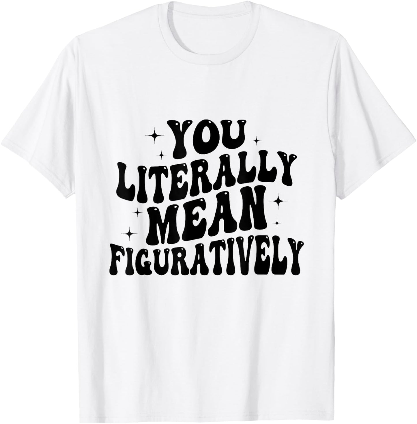 You Literally Mean Figuratively Funny Saying Quote Men Women T-Shirt - T-Shirt | White