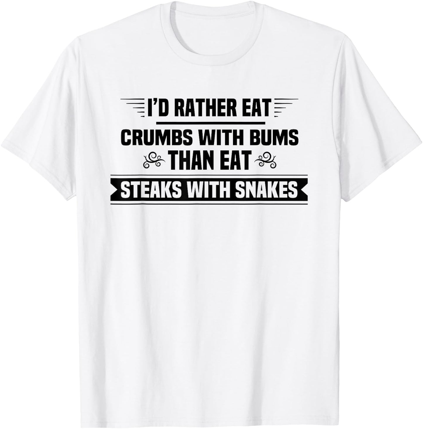 I'd Rather Eat Crumbs With Bums Than Eat Steaks With Snakes T-Shirt - T-Shirt | White