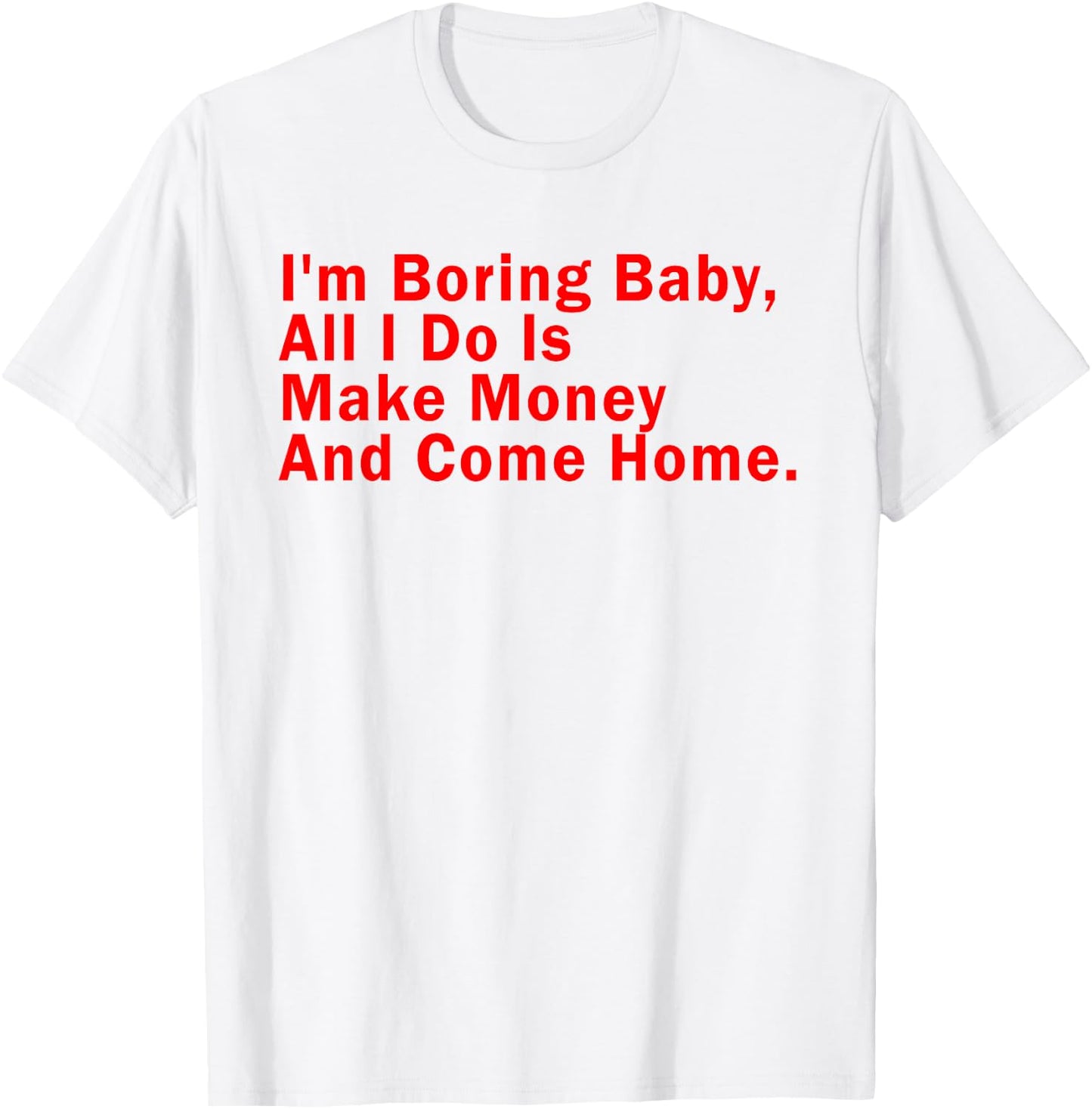 I'm Boring Baby All I Do Is Make Money And Come Home T-Shirt - T-Shirt | White