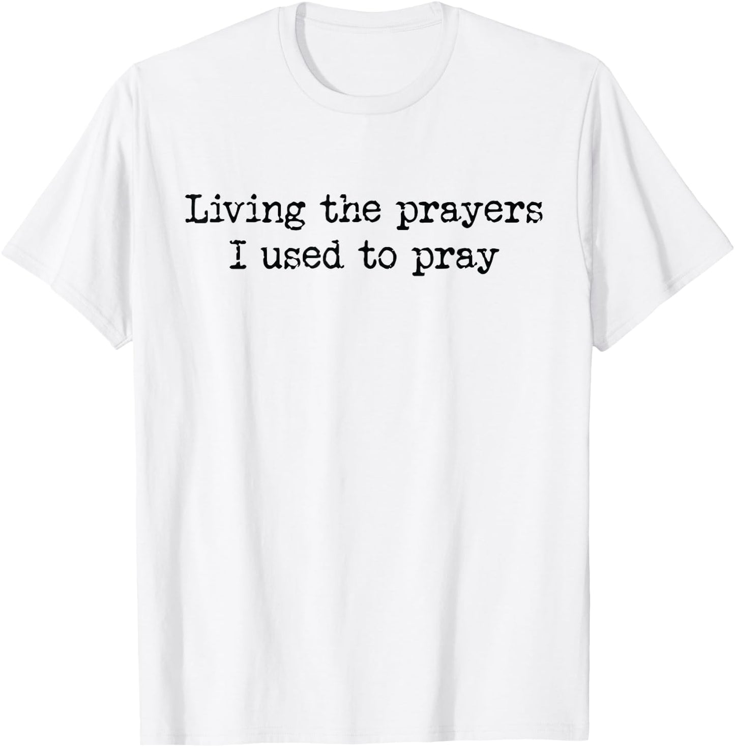 Living The Prayers I Used To Pray T-Shirt - T-Shirt | White