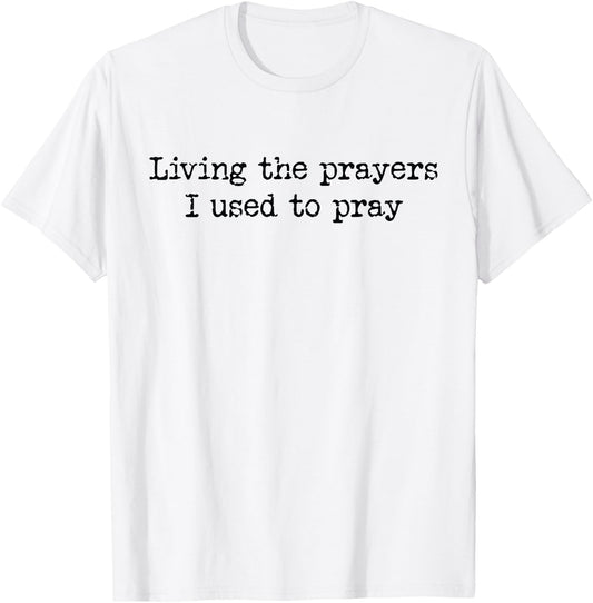 Living The Prayers I Used To Pray T-Shirt - T-Shirt | White